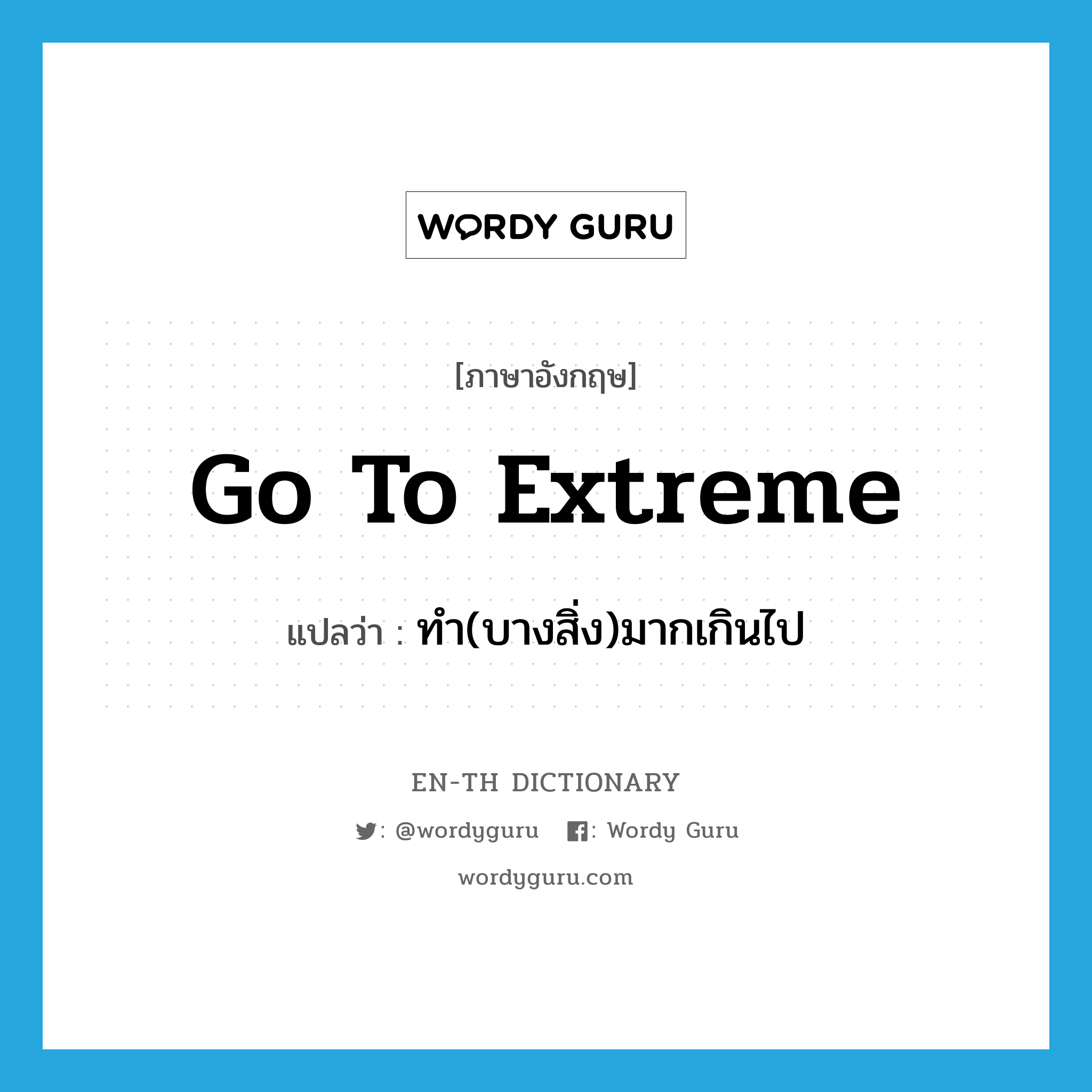 go to extreme แปลว่า?, คำศัพท์ภาษาอังกฤษ go to extreme แปลว่า ทำ(บางสิ่ง)มากเกินไป ประเภท IDM หมวด IDM
