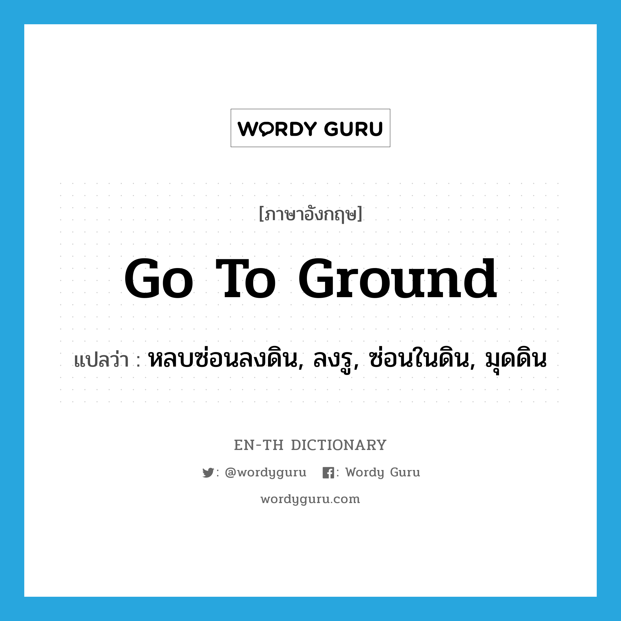 go to ground แปลว่า?, คำศัพท์ภาษาอังกฤษ go to ground แปลว่า หลบซ่อนลงดิน, ลงรู, ซ่อนในดิน, มุดดิน ประเภท IDM หมวด IDM