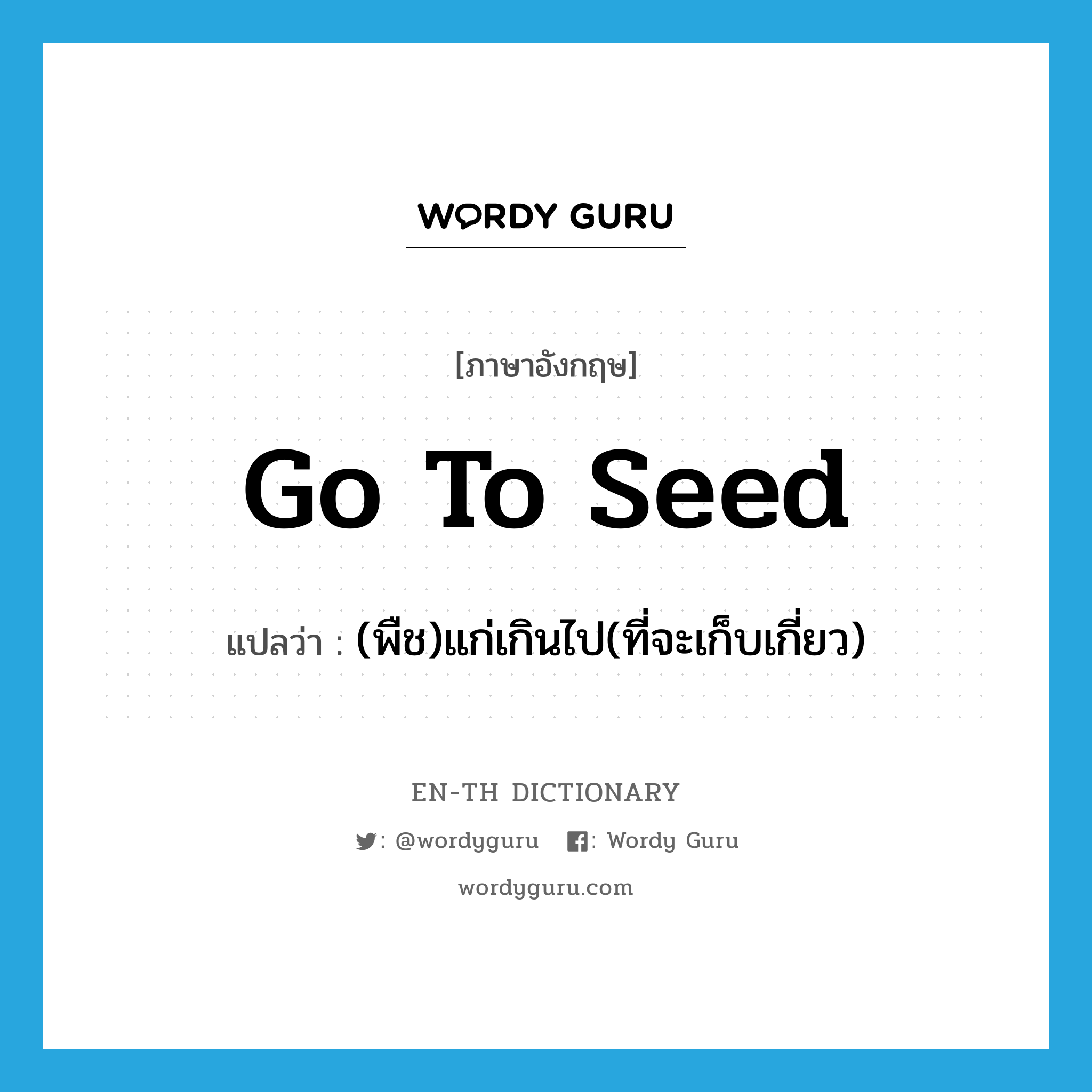 go to seed แปลว่า?, คำศัพท์ภาษาอังกฤษ go to seed แปลว่า (พืช)แก่เกินไป(ที่จะเก็บเกี่ยว) ประเภท IDM หมวด IDM