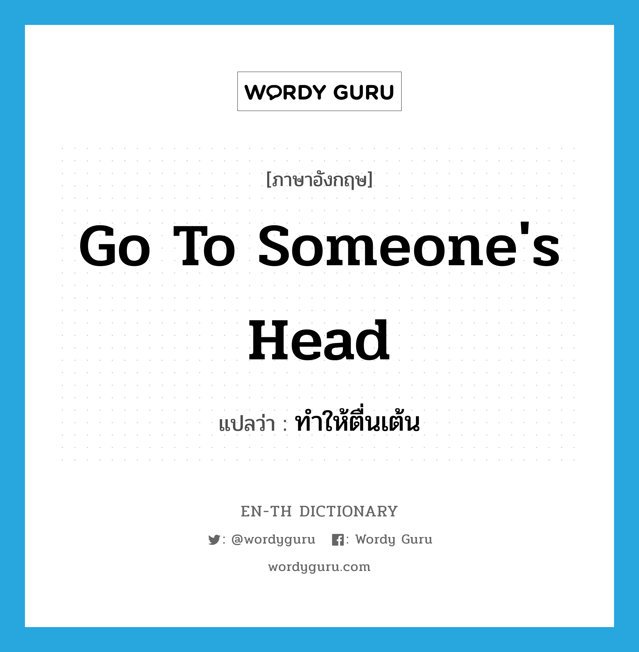 go to someone's head แปลว่า?, คำศัพท์ภาษาอังกฤษ go to someone's head แปลว่า ทำให้ตื่นเต้น ประเภท IDM หมวด IDM