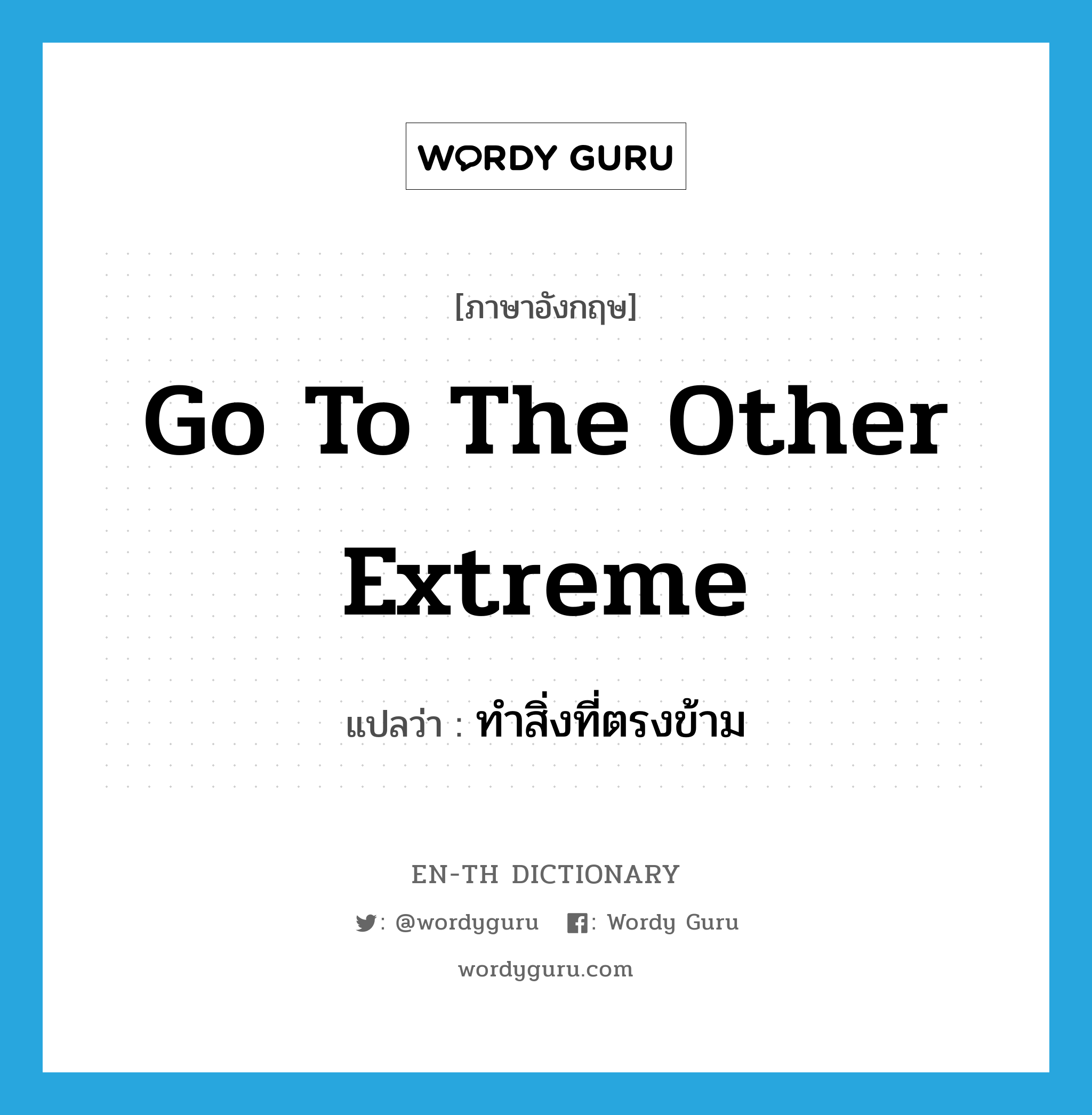 go to the other extreme แปลว่า?, คำศัพท์ภาษาอังกฤษ go to the other extreme แปลว่า ทำสิ่งที่ตรงข้าม ประเภท IDM หมวด IDM