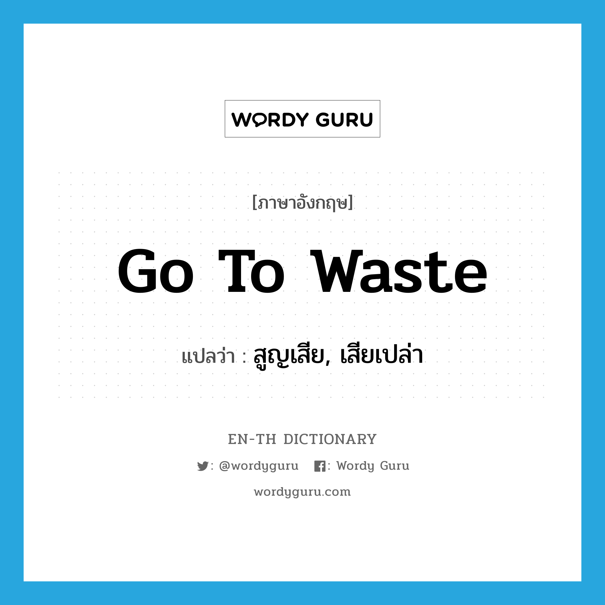 go to waste แปลว่า?, คำศัพท์ภาษาอังกฤษ go to waste แปลว่า สูญเสีย, เสียเปล่า ประเภท IDM หมวด IDM