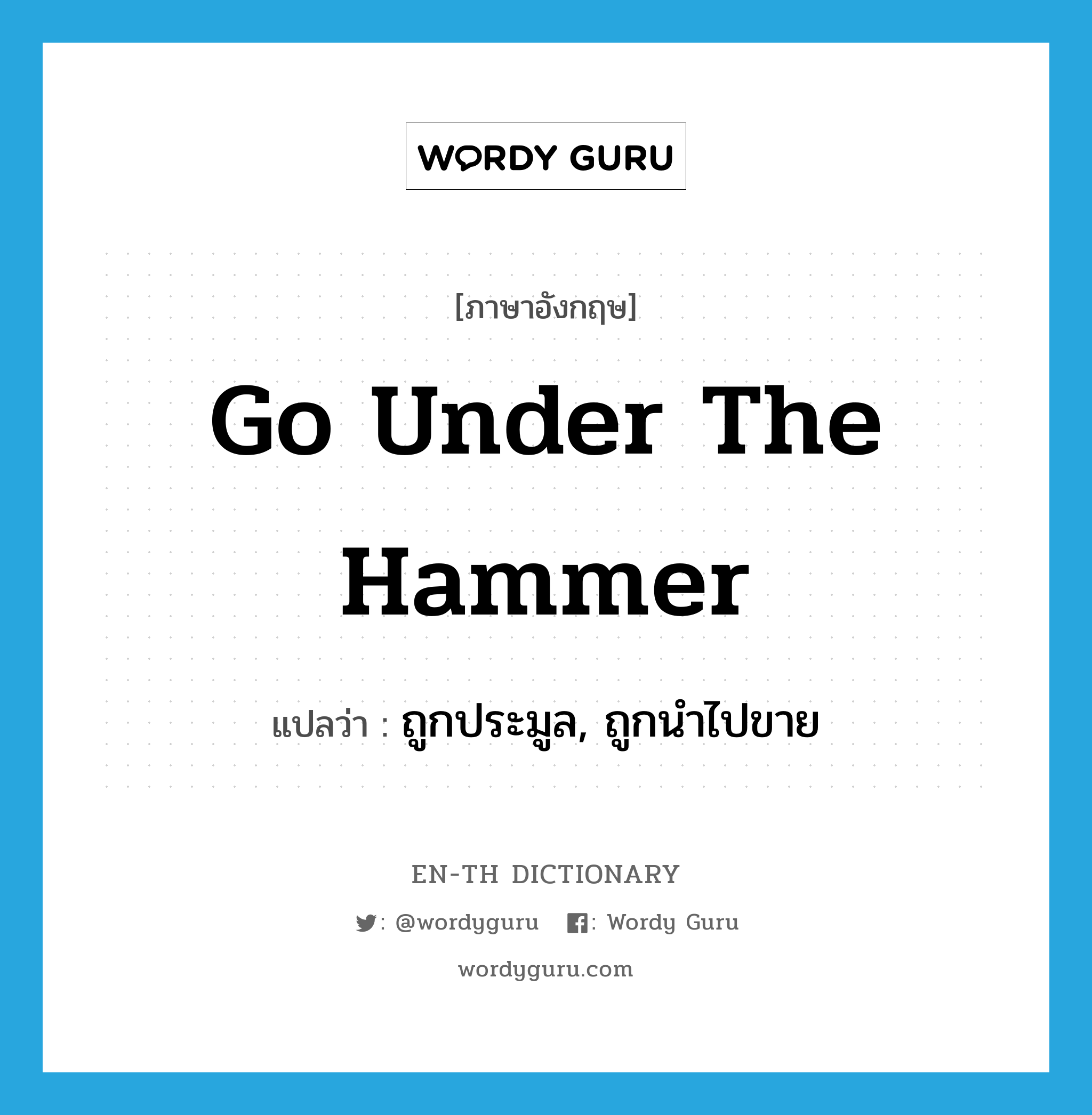 go under the hammer แปลว่า?, คำศัพท์ภาษาอังกฤษ go under the hammer แปลว่า ถูกประมูล, ถูกนำไปขาย ประเภท IDM หมวด IDM