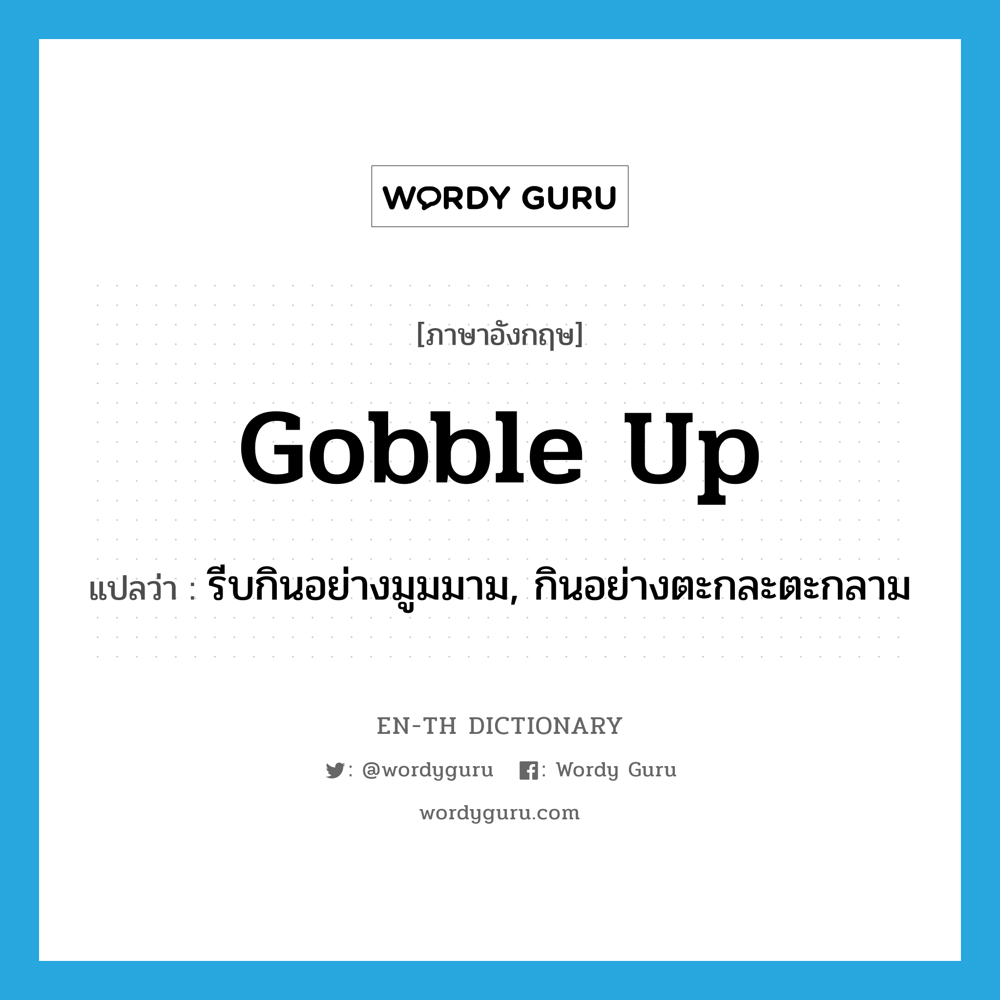 gobble up แปลว่า?, คำศัพท์ภาษาอังกฤษ gobble up แปลว่า รีบกินอย่างมูมมาม, กินอย่างตะกละตะกลาม ประเภท PHRV หมวด PHRV
