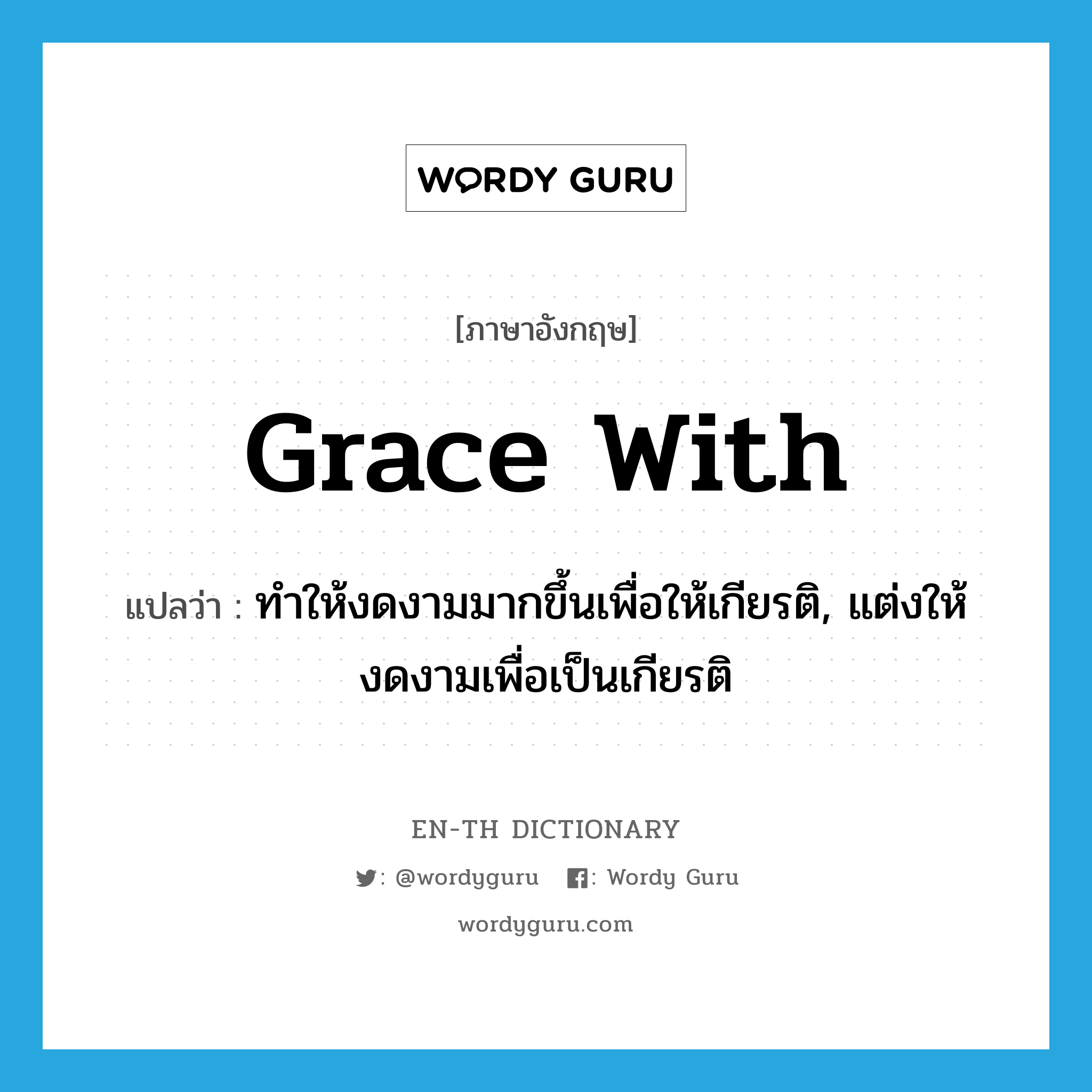 grace with แปลว่า?, คำศัพท์ภาษาอังกฤษ grace with แปลว่า ทำให้งดงามมากขึ้นเพื่อให้เกียรติ, แต่งให้งดงามเพื่อเป็นเกียรติ ประเภท PHRV หมวด PHRV