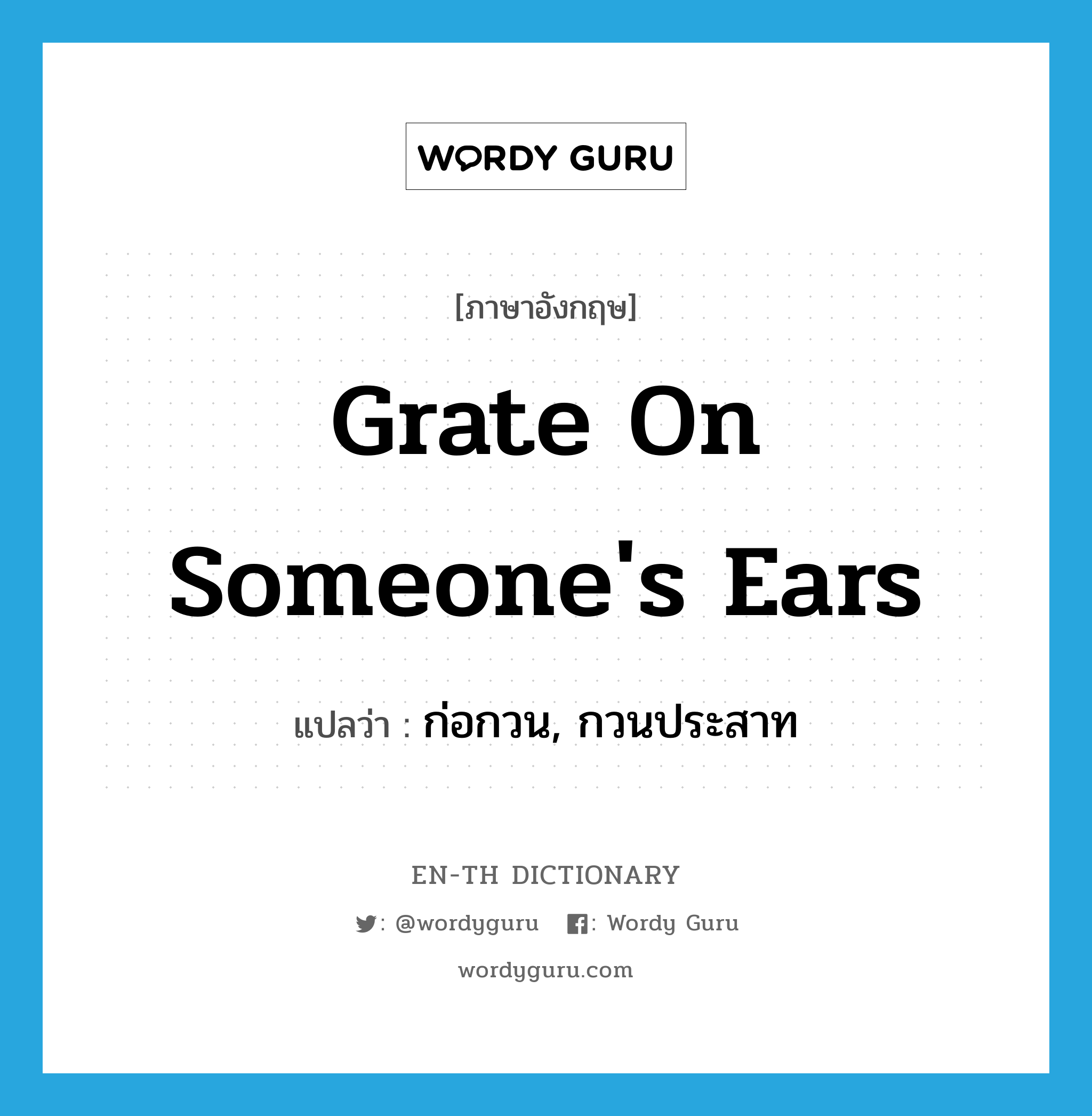 grate on someone's ears แปลว่า?, คำศัพท์ภาษาอังกฤษ grate on someone's ears แปลว่า ก่อกวน, กวนประสาท ประเภท IDM หมวด IDM