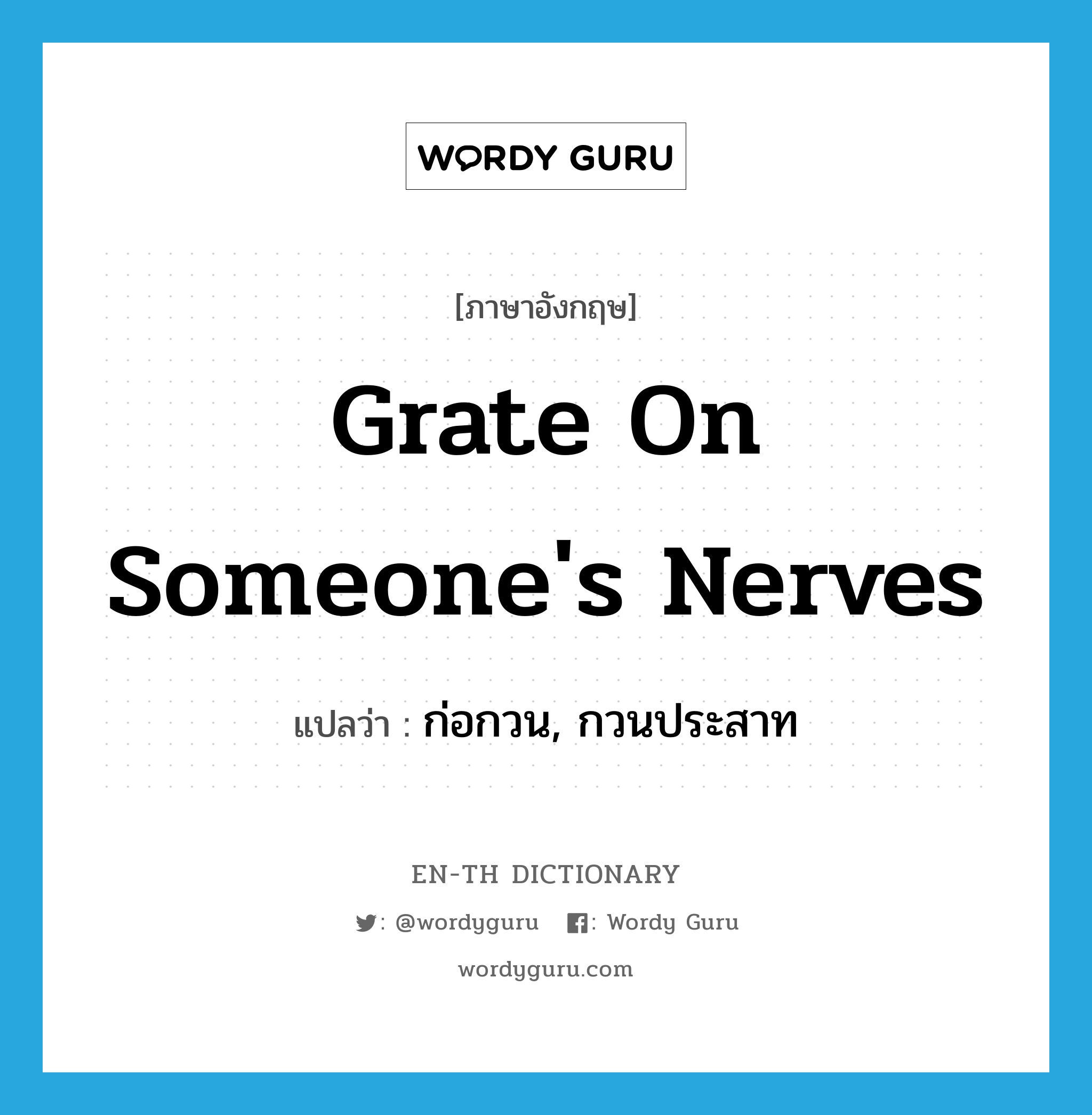 grate on someone's nerves แปลว่า?, คำศัพท์ภาษาอังกฤษ grate on someone's nerves แปลว่า ก่อกวน, กวนประสาท ประเภท IDM หมวด IDM