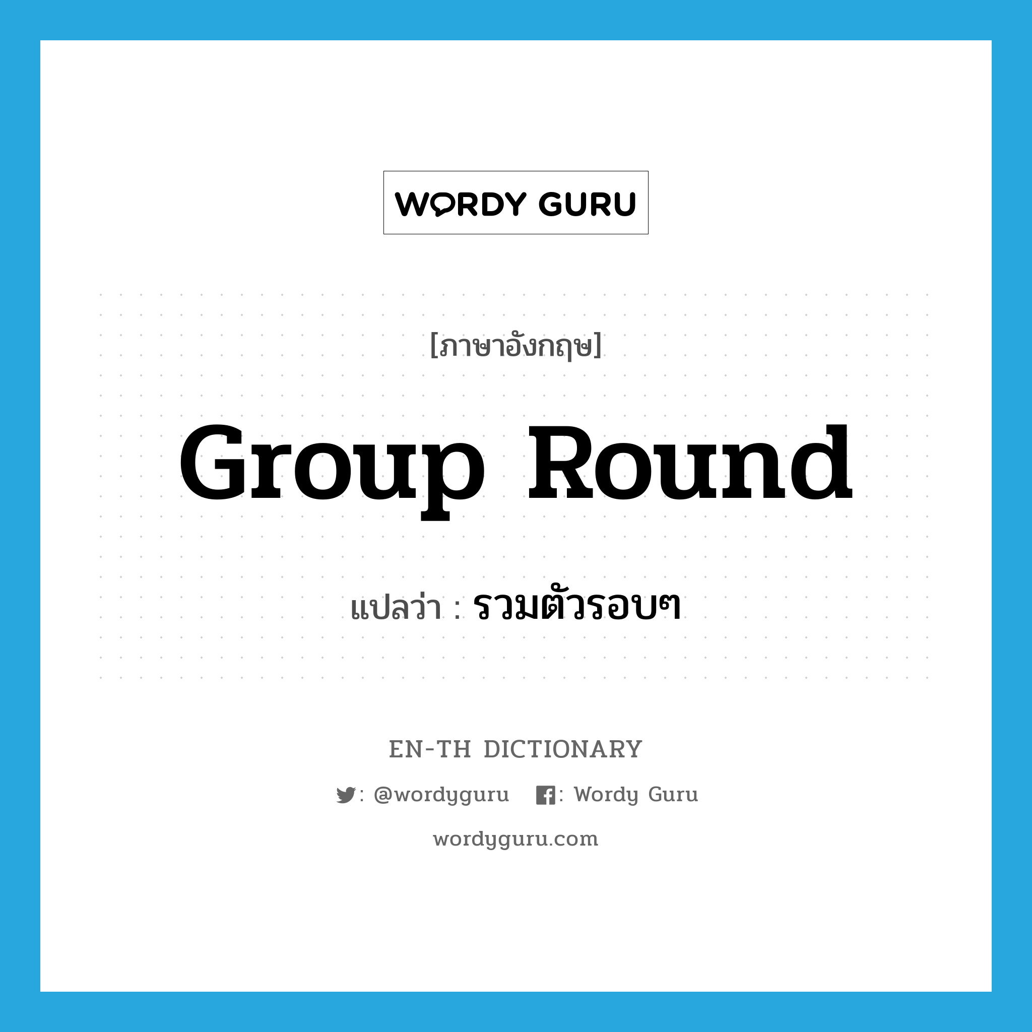 group round แปลว่า?, คำศัพท์ภาษาอังกฤษ group round แปลว่า รวมตัวรอบๆ ประเภท PHRV หมวด PHRV