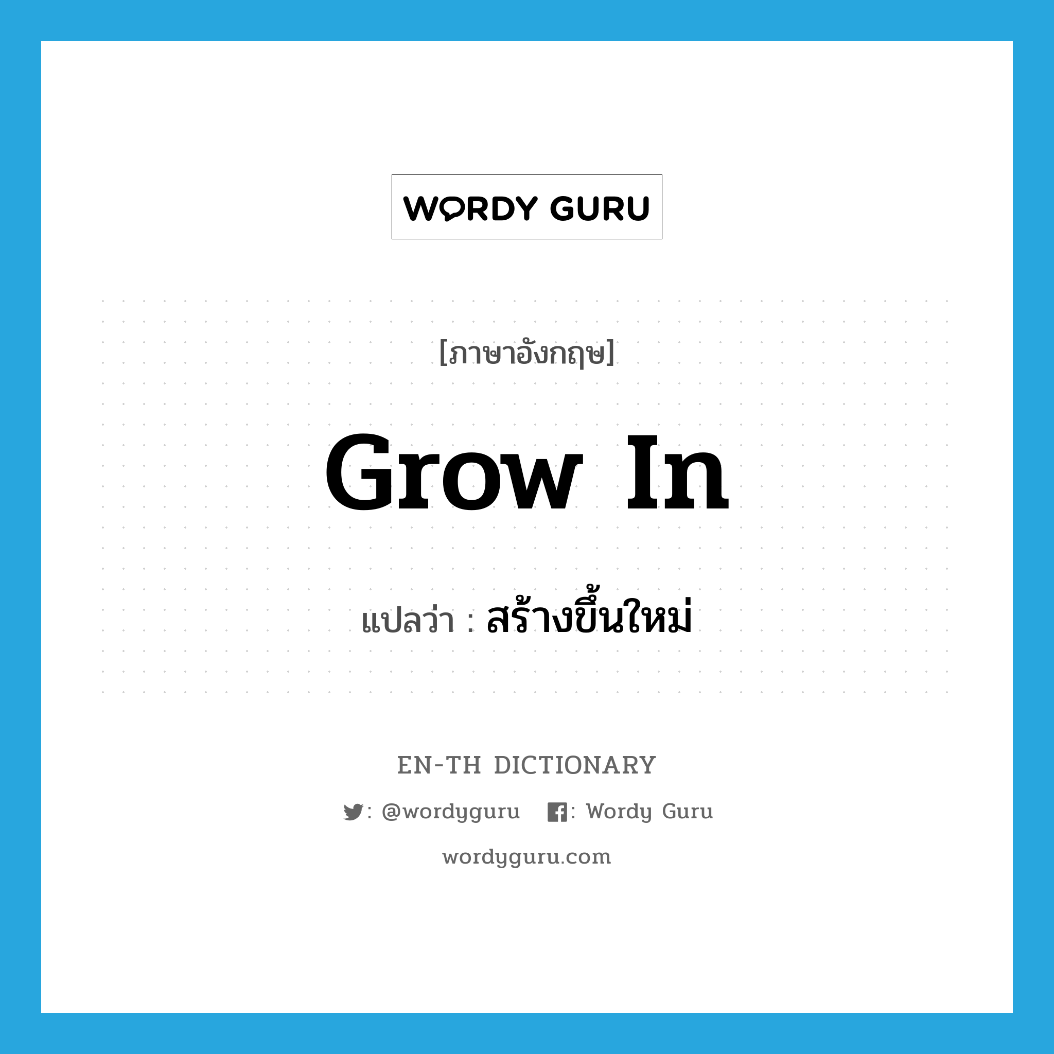 grow in แปลว่า?, คำศัพท์ภาษาอังกฤษ grow in แปลว่า สร้างขึ้นใหม่ ประเภท PHRV หมวด PHRV