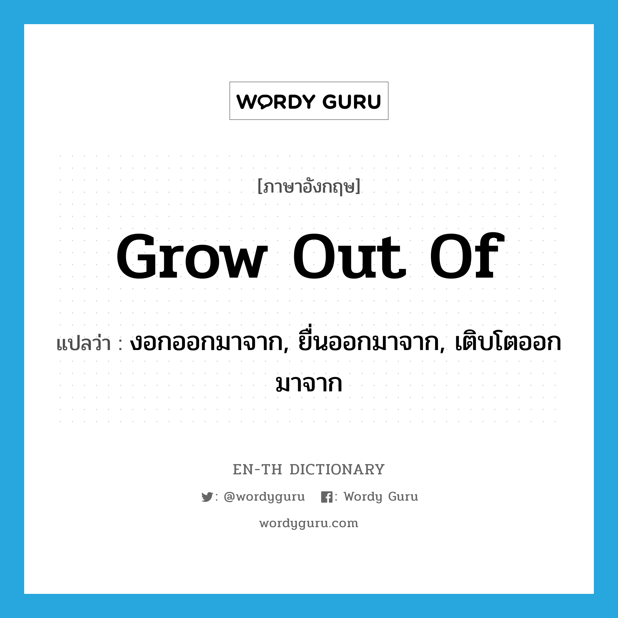 grow out of แปลว่า?, คำศัพท์ภาษาอังกฤษ grow out of แปลว่า งอกออกมาจาก, ยื่นออกมาจาก, เติบโตออกมาจาก ประเภท PHRV หมวด PHRV
