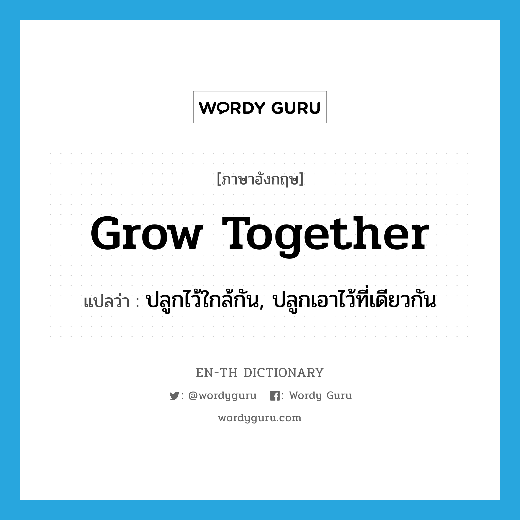 grow together แปลว่า?, คำศัพท์ภาษาอังกฤษ grow together แปลว่า ปลูกไว้ใกล้กัน, ปลูกเอาไว้ที่เดียวกัน ประเภท PHRV หมวด PHRV
