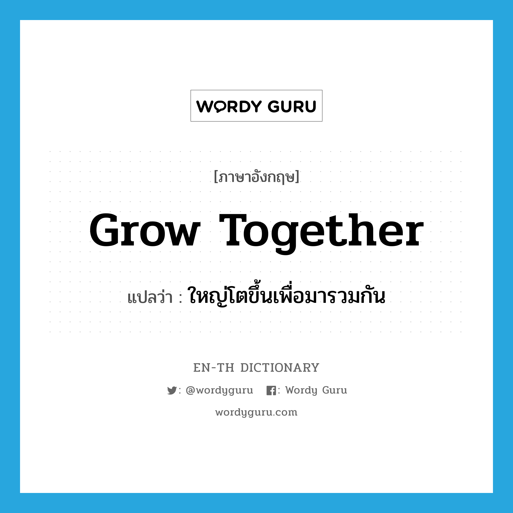 grow together แปลว่า?, คำศัพท์ภาษาอังกฤษ grow together แปลว่า ใหญ่โตขึ้นเพื่อมารวมกัน ประเภท PHRV หมวด PHRV