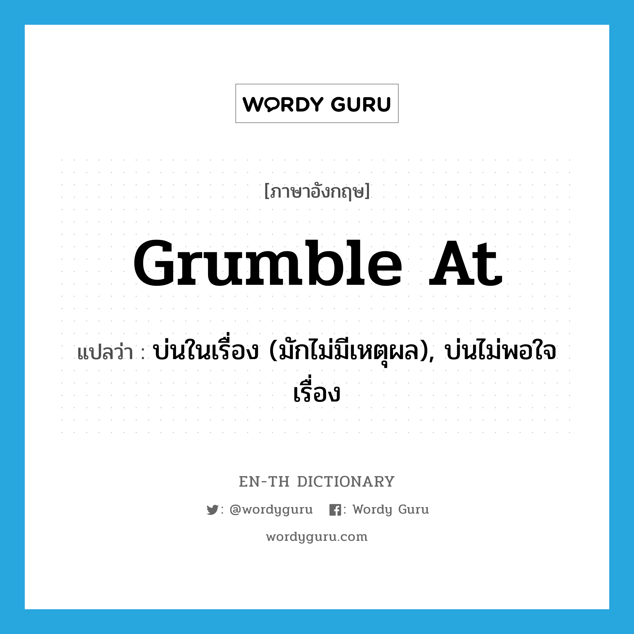 grumble at แปลว่า?, คำศัพท์ภาษาอังกฤษ grumble at แปลว่า บ่นในเรื่อง (มักไม่มีเหตุผล), บ่นไม่พอใจเรื่อง ประเภท PHRV หมวด PHRV
