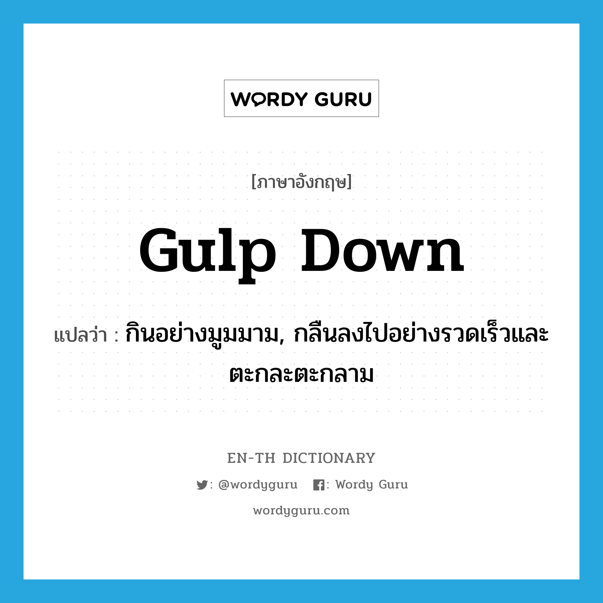 gulp down แปลว่า?, คำศัพท์ภาษาอังกฤษ gulp down แปลว่า กินอย่างมูมมาม, กลืนลงไปอย่างรวดเร็วและตะกละตะกลาม ประเภท PHRV หมวด PHRV