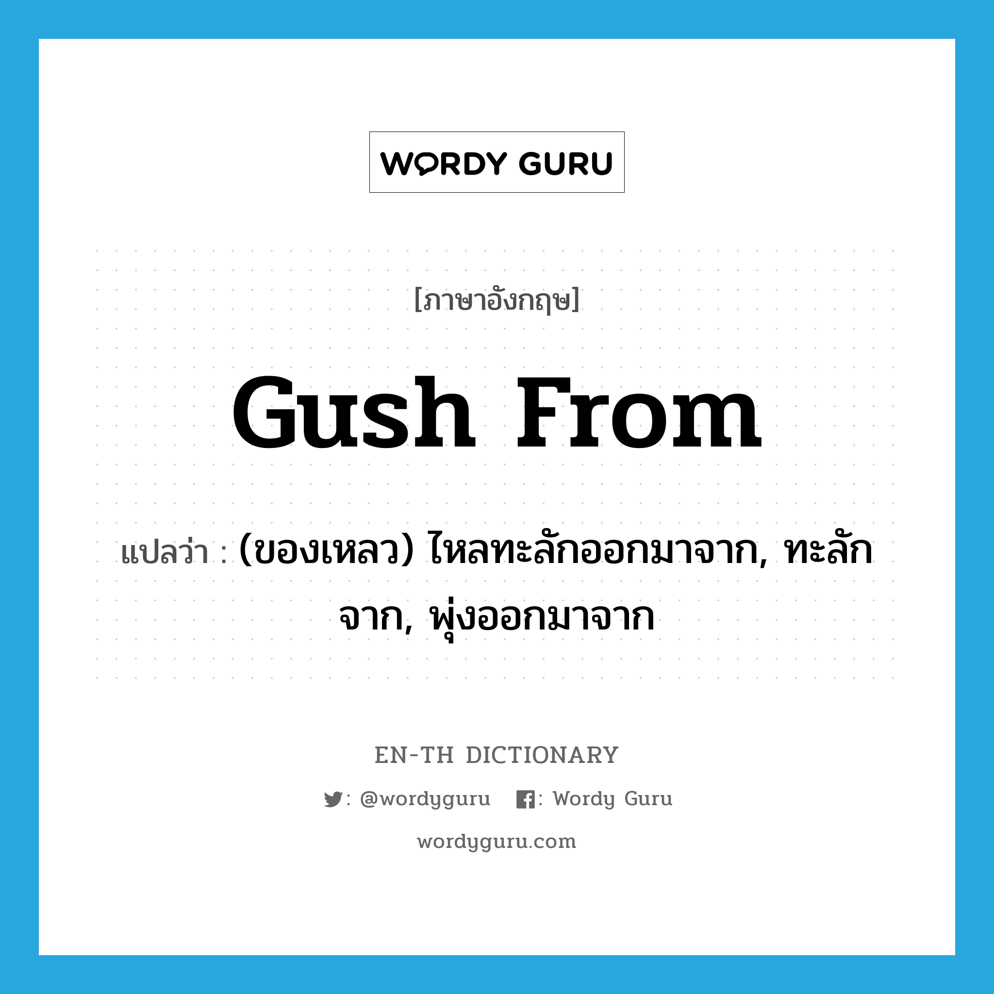 gush from แปลว่า?, คำศัพท์ภาษาอังกฤษ gush from แปลว่า (ของเหลว) ไหลทะลักออกมาจาก, ทะลักจาก, พุ่งออกมาจาก ประเภท PHRV หมวด PHRV