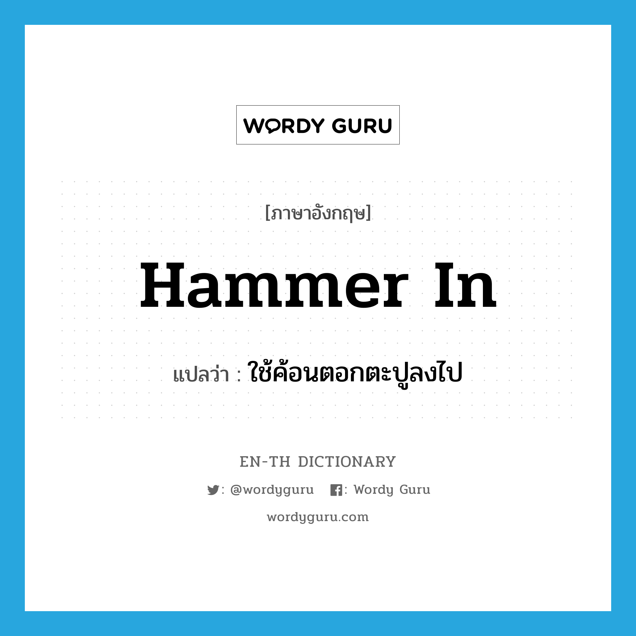 hammer in แปลว่า?, คำศัพท์ภาษาอังกฤษ hammer in แปลว่า ใช้ค้อนตอกตะปูลงไป ประเภท PHRV หมวด PHRV