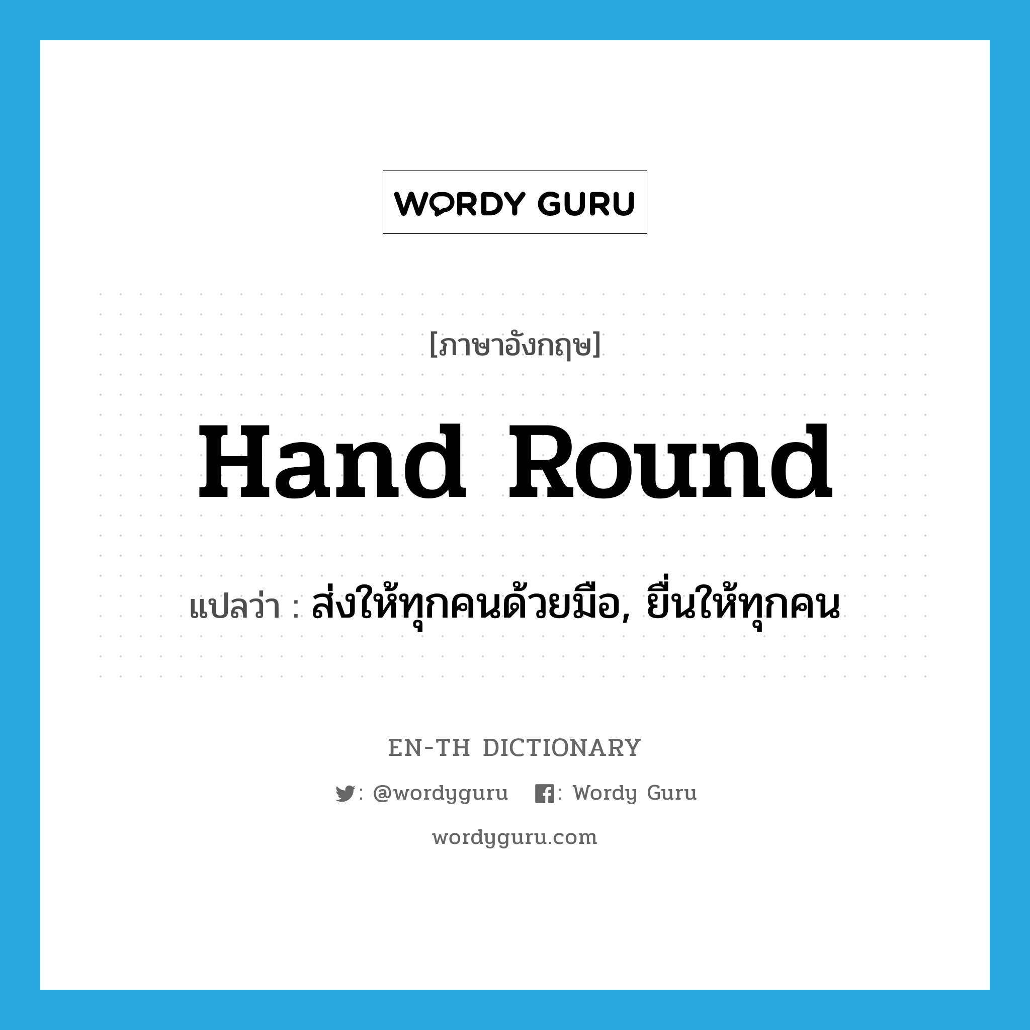 hand round แปลว่า?, คำศัพท์ภาษาอังกฤษ hand round แปลว่า ส่งให้ทุกคนด้วยมือ, ยื่นให้ทุกคน ประเภท PHRV หมวด PHRV