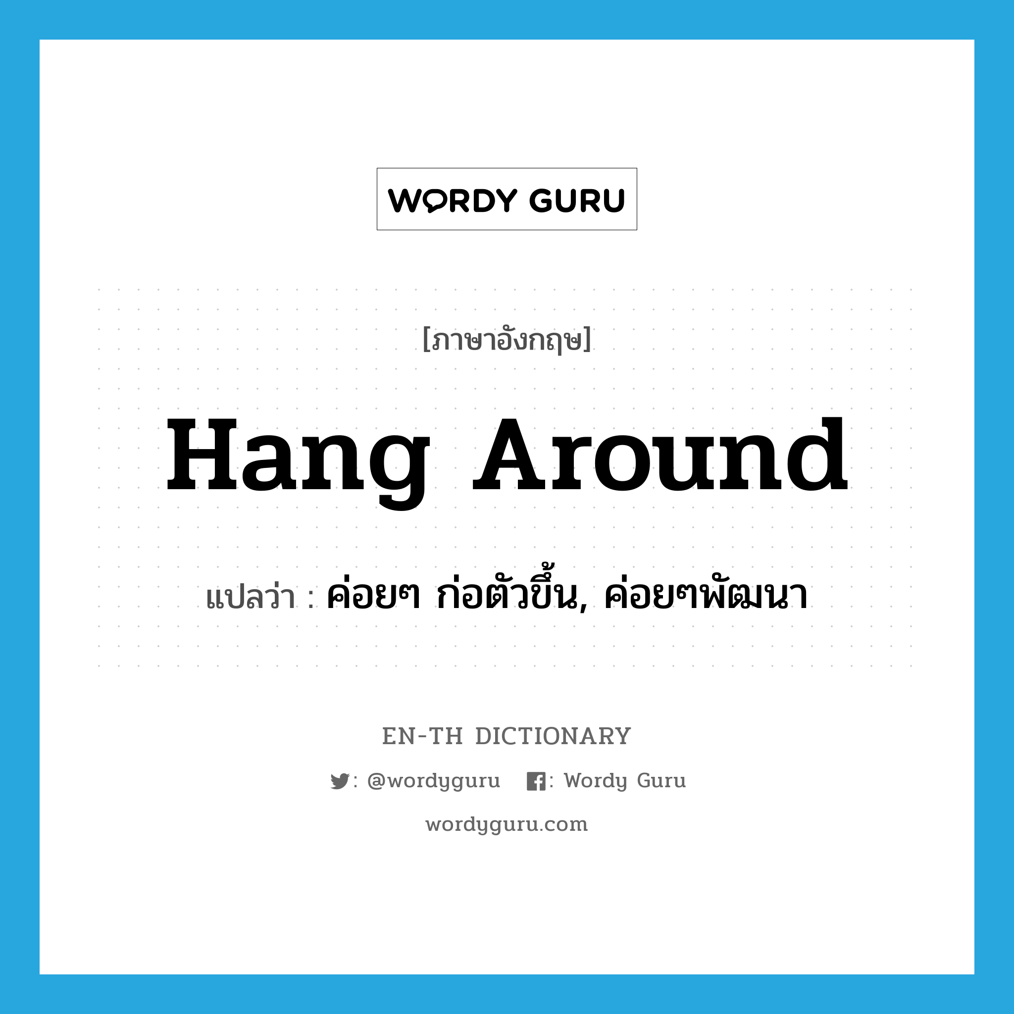 hang around แปลว่า?, คำศัพท์ภาษาอังกฤษ hang around แปลว่า ค่อยๆ ก่อตัวขึ้น, ค่อยๆพัฒนา ประเภท PHRV หมวด PHRV