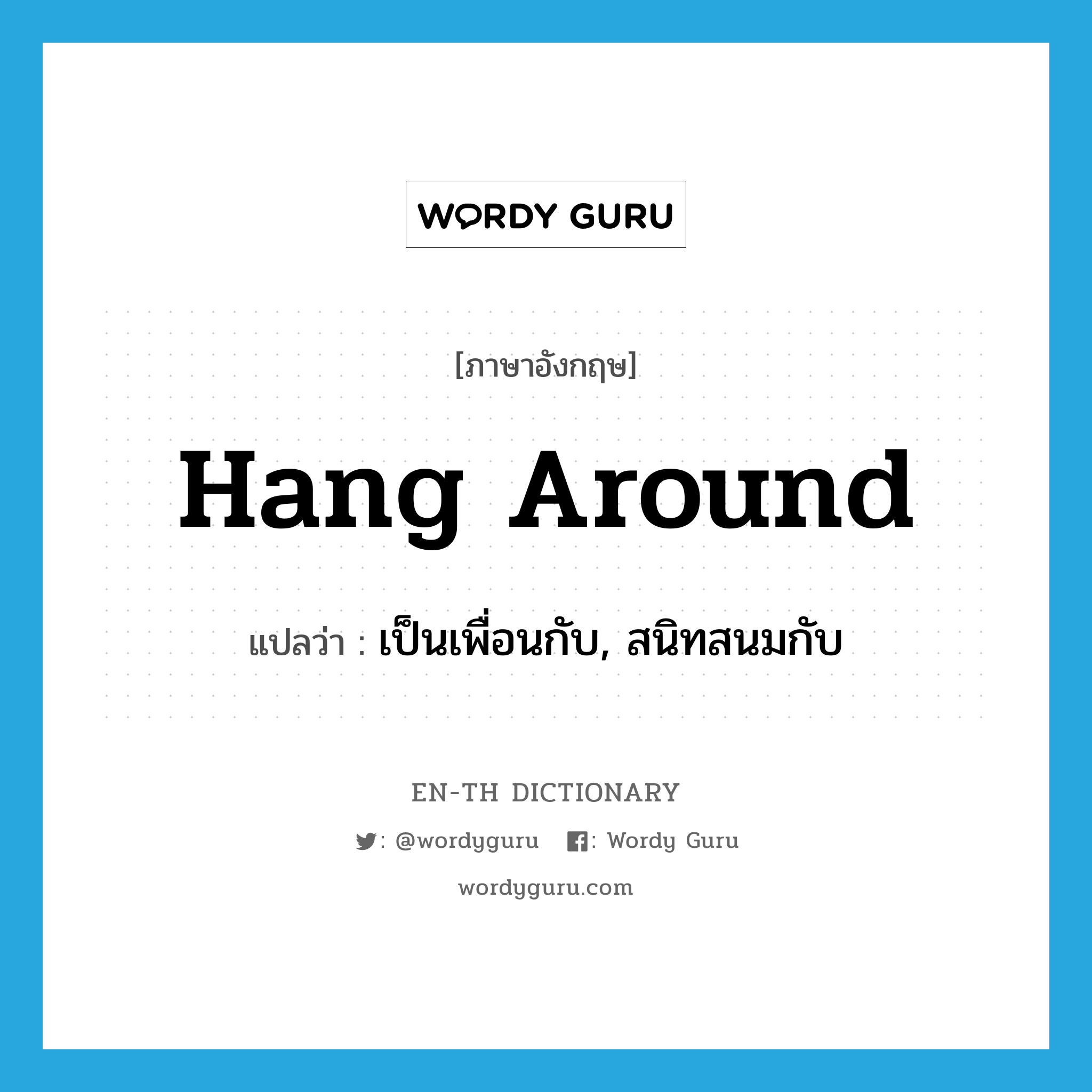 hang around แปลว่า?, คำศัพท์ภาษาอังกฤษ hang around แปลว่า เป็นเพื่อนกับ, สนิทสนมกับ ประเภท PHRV หมวด PHRV