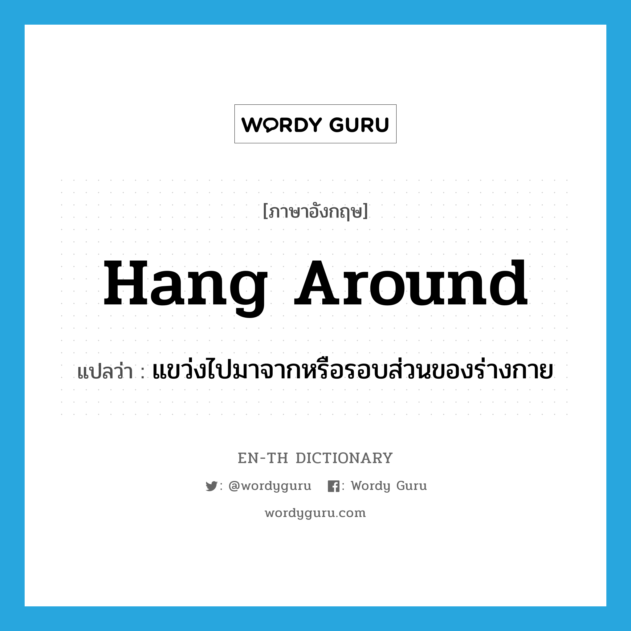hang around แปลว่า?, คำศัพท์ภาษาอังกฤษ hang around แปลว่า แขว่งไปมาจากหรือรอบส่วนของร่างกาย ประเภท PHRV หมวด PHRV