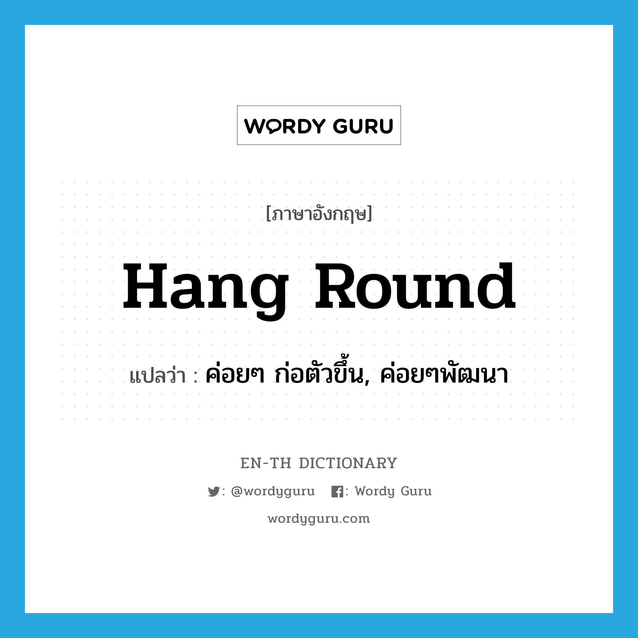 hang round แปลว่า?, คำศัพท์ภาษาอังกฤษ hang round แปลว่า ค่อยๆ ก่อตัวขึ้น, ค่อยๆพัฒนา ประเภท PHRV หมวด PHRV
