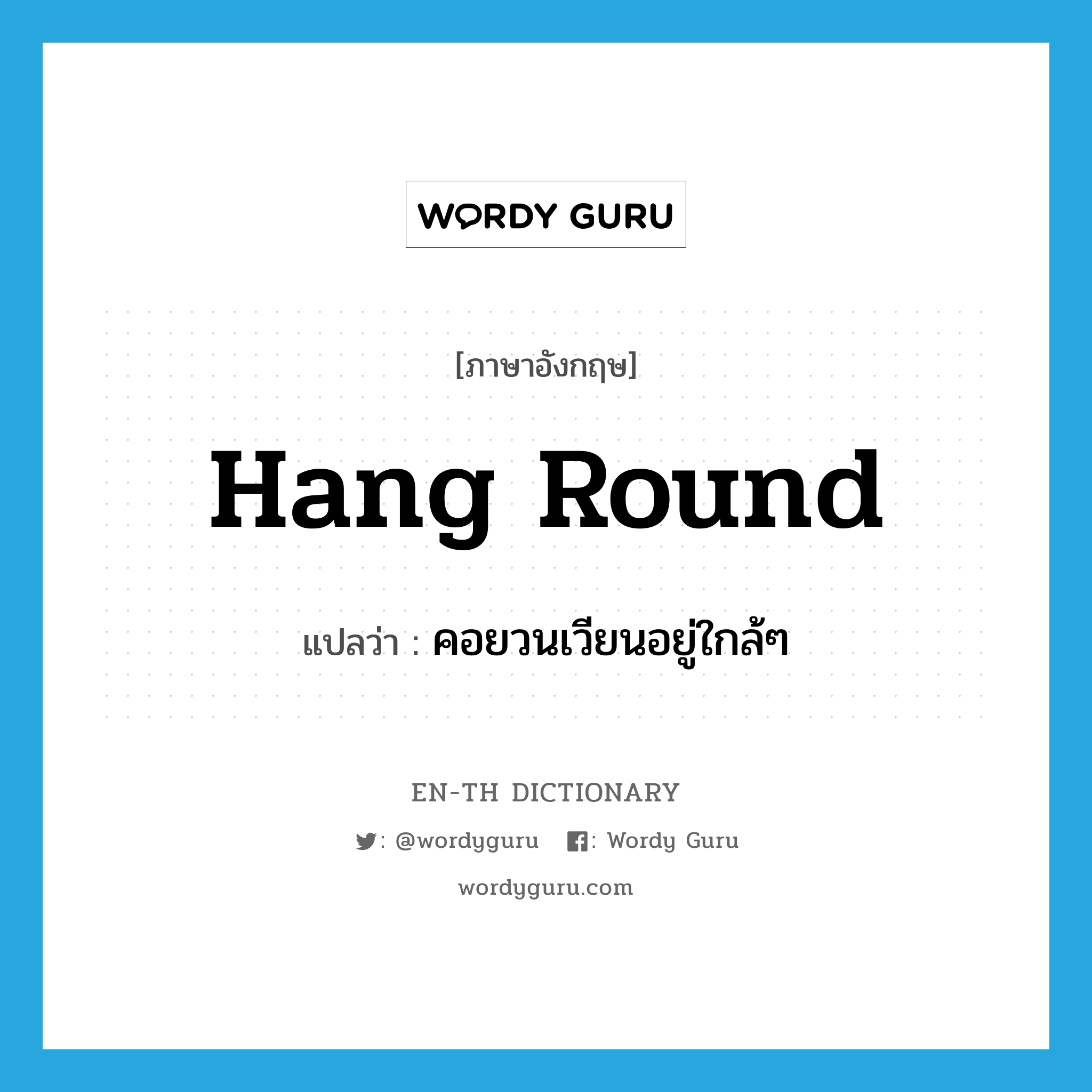 hang round แปลว่า?, คำศัพท์ภาษาอังกฤษ hang round แปลว่า คอยวนเวียนอยู่ใกล้ๆ ประเภท PHRV หมวด PHRV