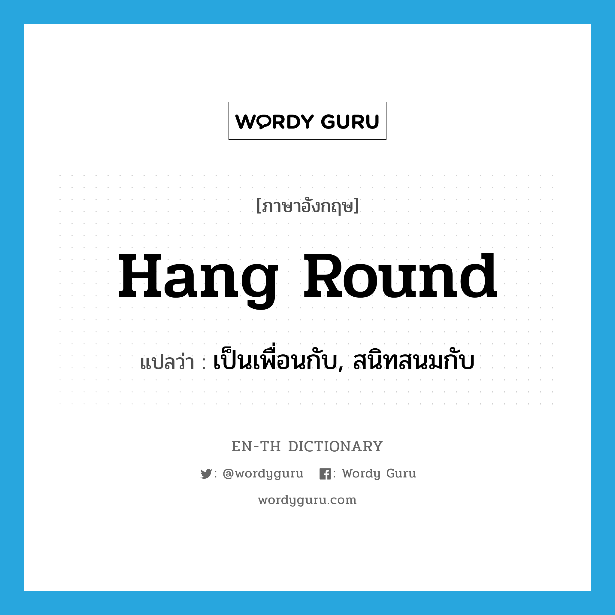 hang round แปลว่า?, คำศัพท์ภาษาอังกฤษ hang round แปลว่า เป็นเพื่อนกับ, สนิทสนมกับ ประเภท PHRV หมวด PHRV