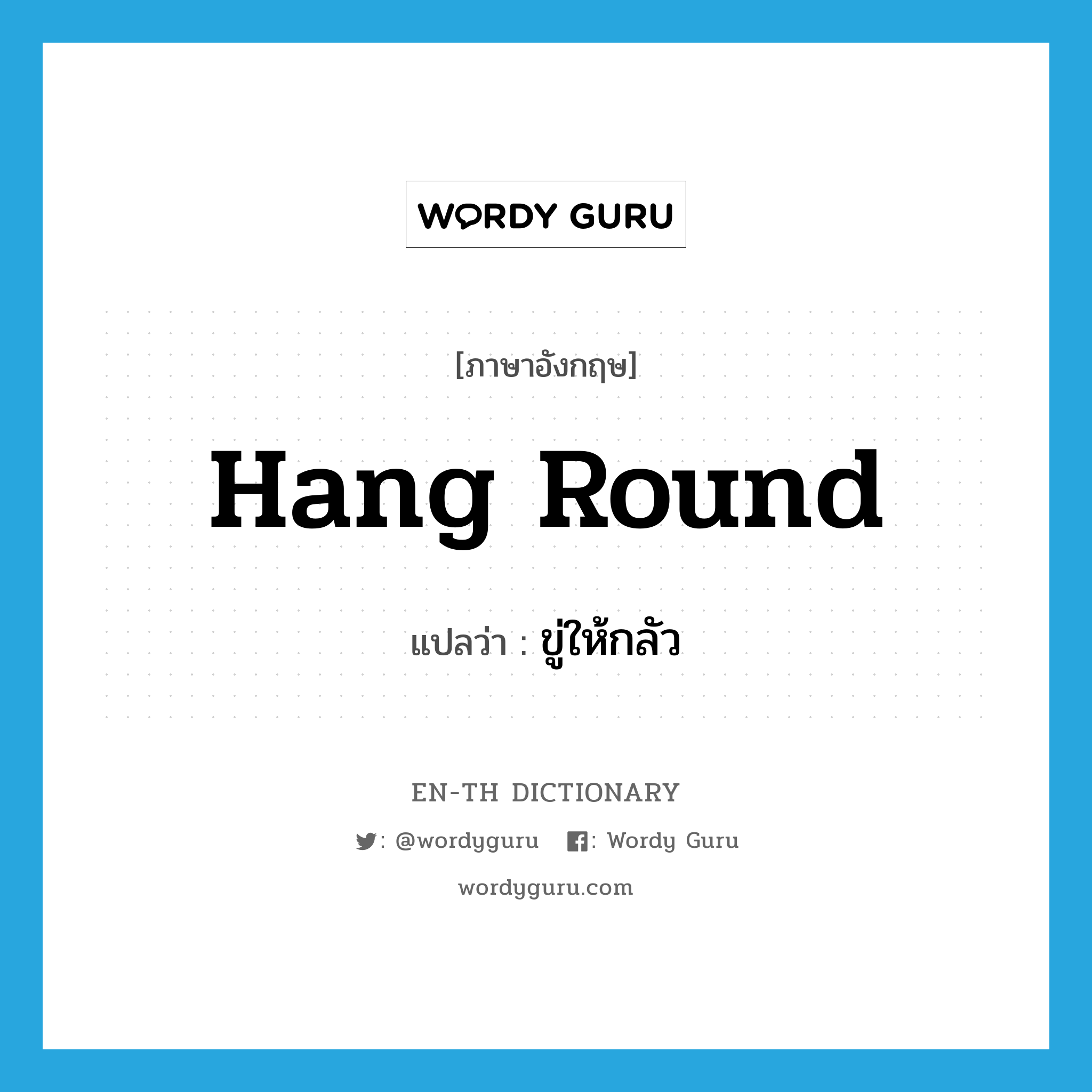 hang round แปลว่า?, คำศัพท์ภาษาอังกฤษ hang round แปลว่า ขู่ให้กลัว ประเภท PHRV หมวด PHRV