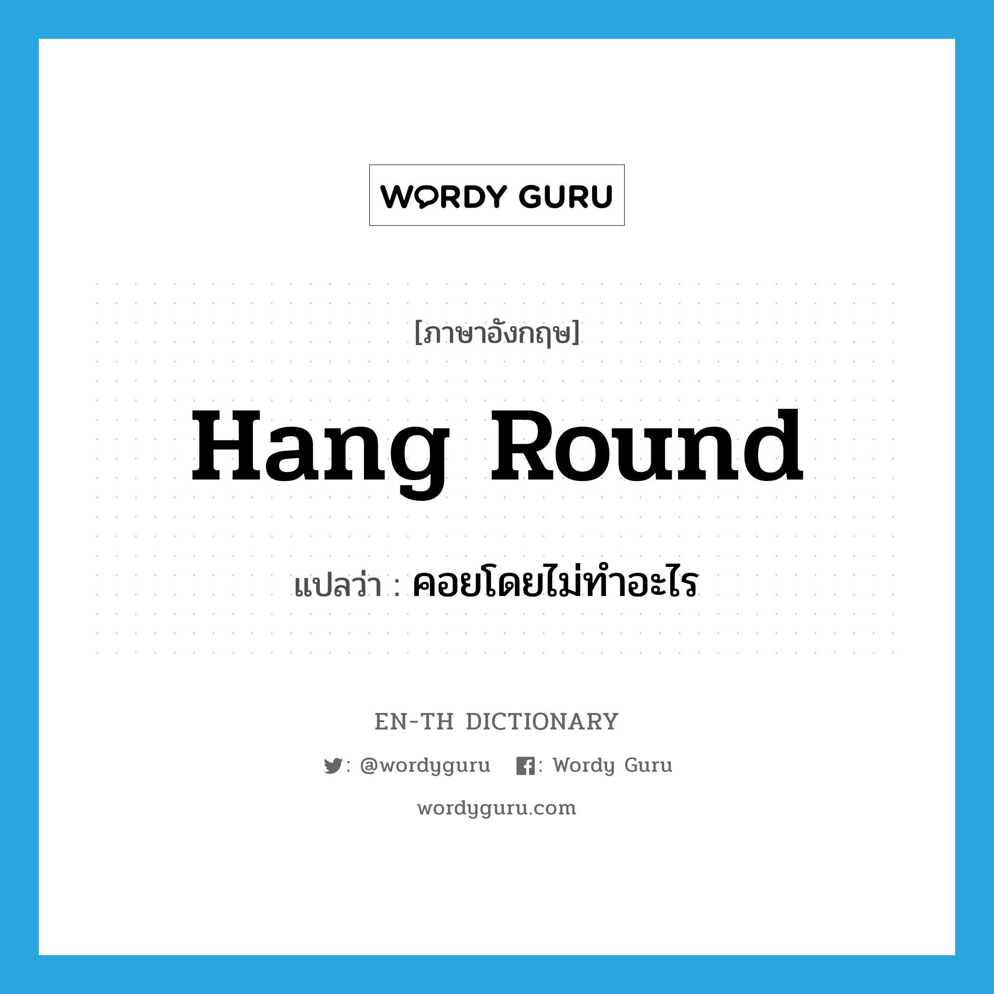 hang round แปลว่า?, คำศัพท์ภาษาอังกฤษ hang round แปลว่า คอยโดยไม่ทำอะไร ประเภท PHRV หมวด PHRV