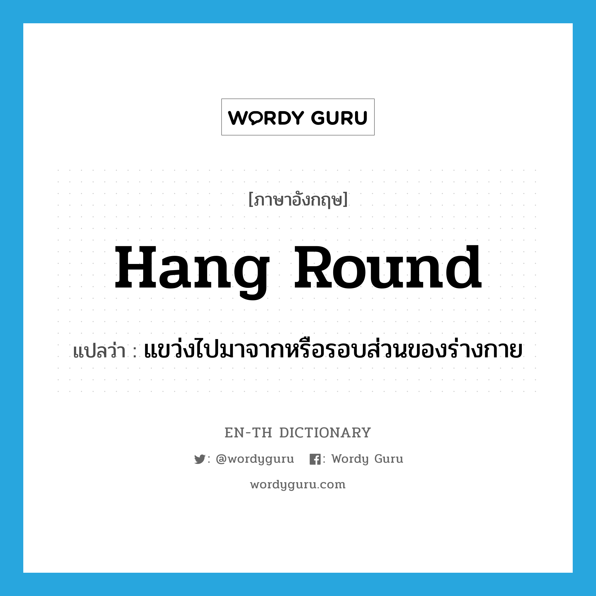 hang round แปลว่า?, คำศัพท์ภาษาอังกฤษ hang round แปลว่า แขว่งไปมาจากหรือรอบส่วนของร่างกาย ประเภท PHRV หมวด PHRV