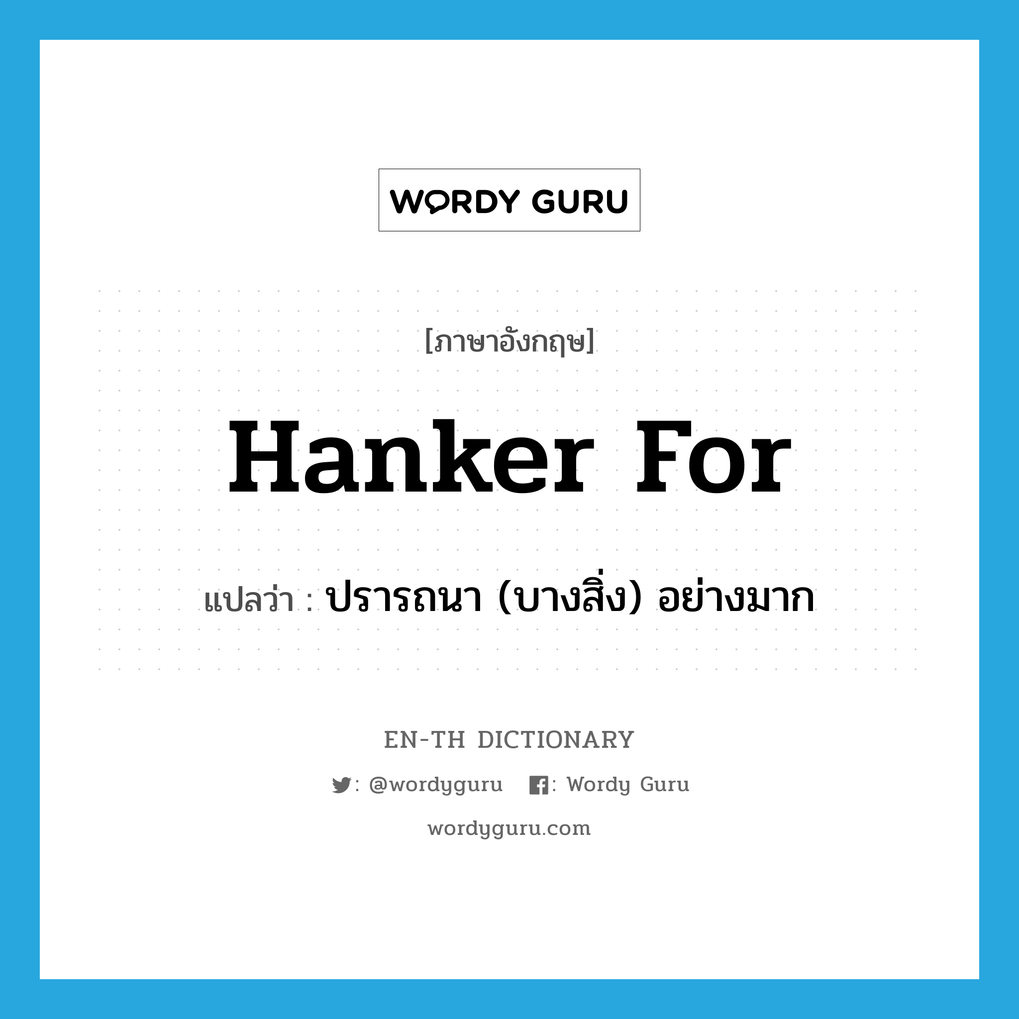 hanker for แปลว่า?, คำศัพท์ภาษาอังกฤษ hanker for แปลว่า ปรารถนา (บางสิ่ง) อย่างมาก ประเภท PHRV หมวด PHRV