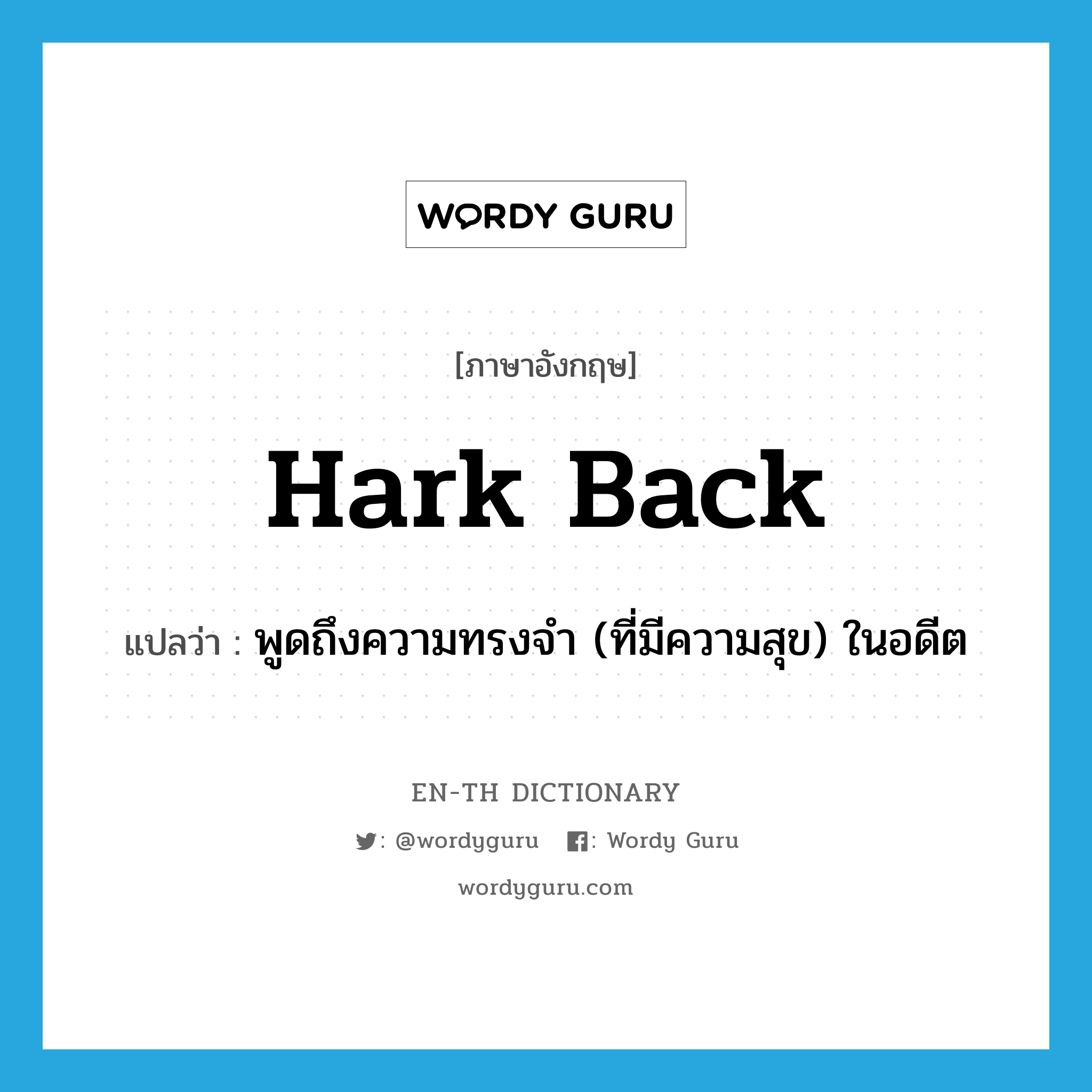 hark back แปลว่า?, คำศัพท์ภาษาอังกฤษ hark back แปลว่า พูดถึงความทรงจำ (ที่มีความสุข) ในอดีต ประเภท PHRV หมวด PHRV