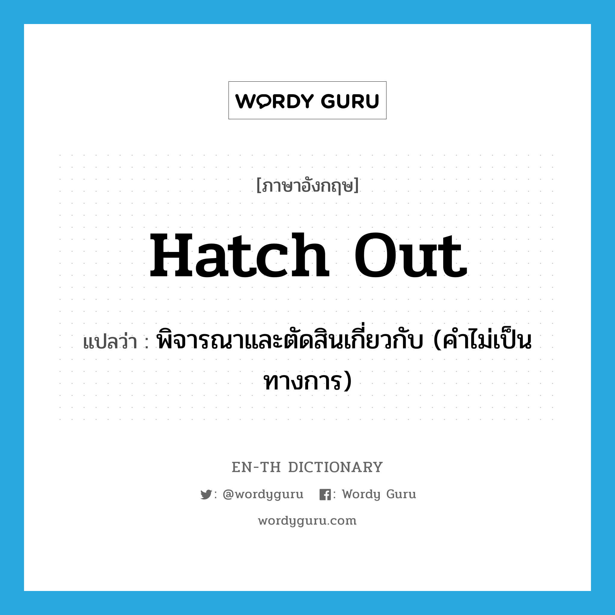 hatch out แปลว่า?, คำศัพท์ภาษาอังกฤษ hatch out แปลว่า พิจารณาและตัดสินเกี่ยวกับ (คำไม่เป็นทางการ) ประเภท PHRV หมวด PHRV