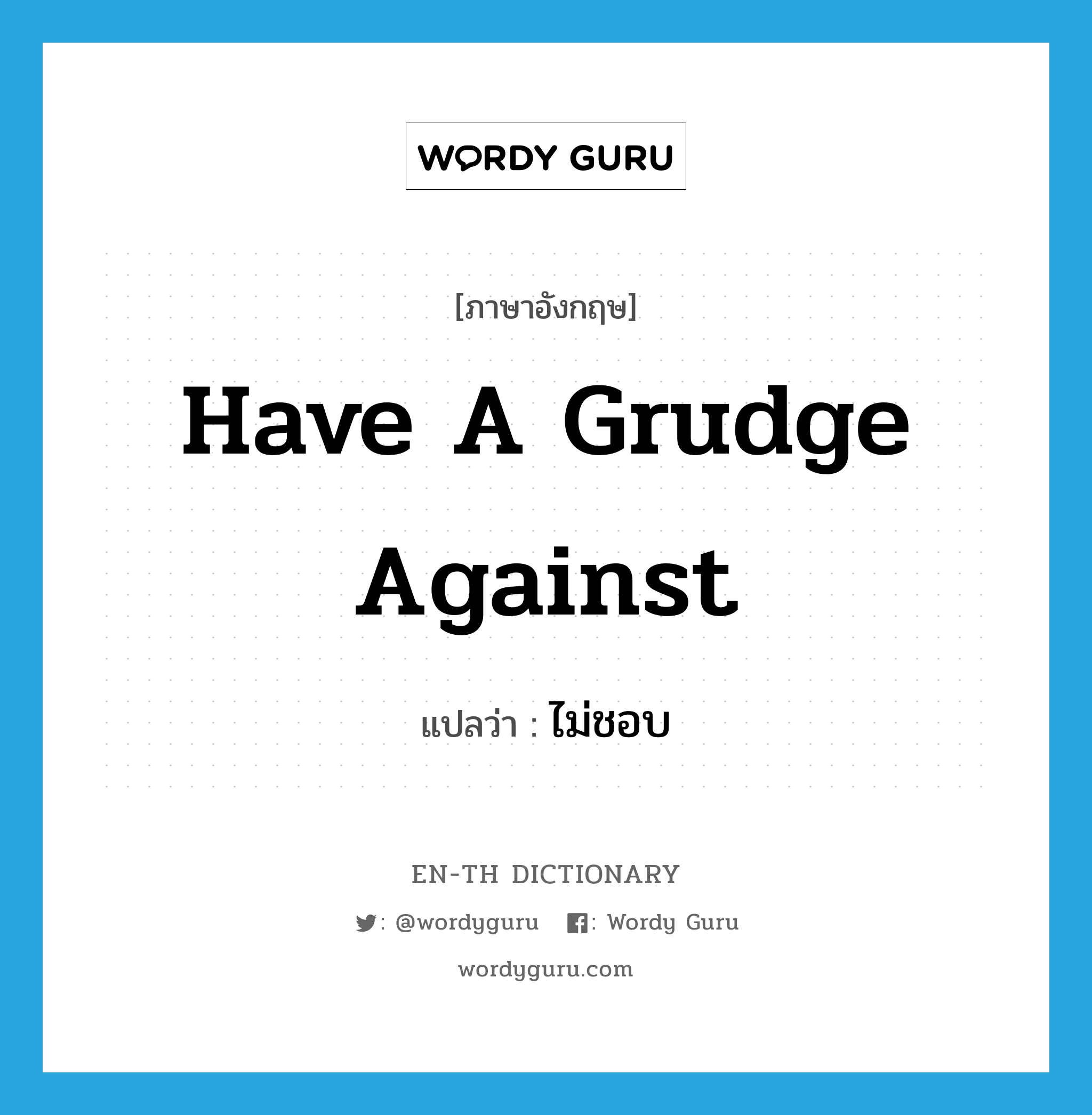 have a grudge against แปลว่า?, คำศัพท์ภาษาอังกฤษ have a grudge against แปลว่า ไม่ชอบ ประเภท IDM หมวด IDM