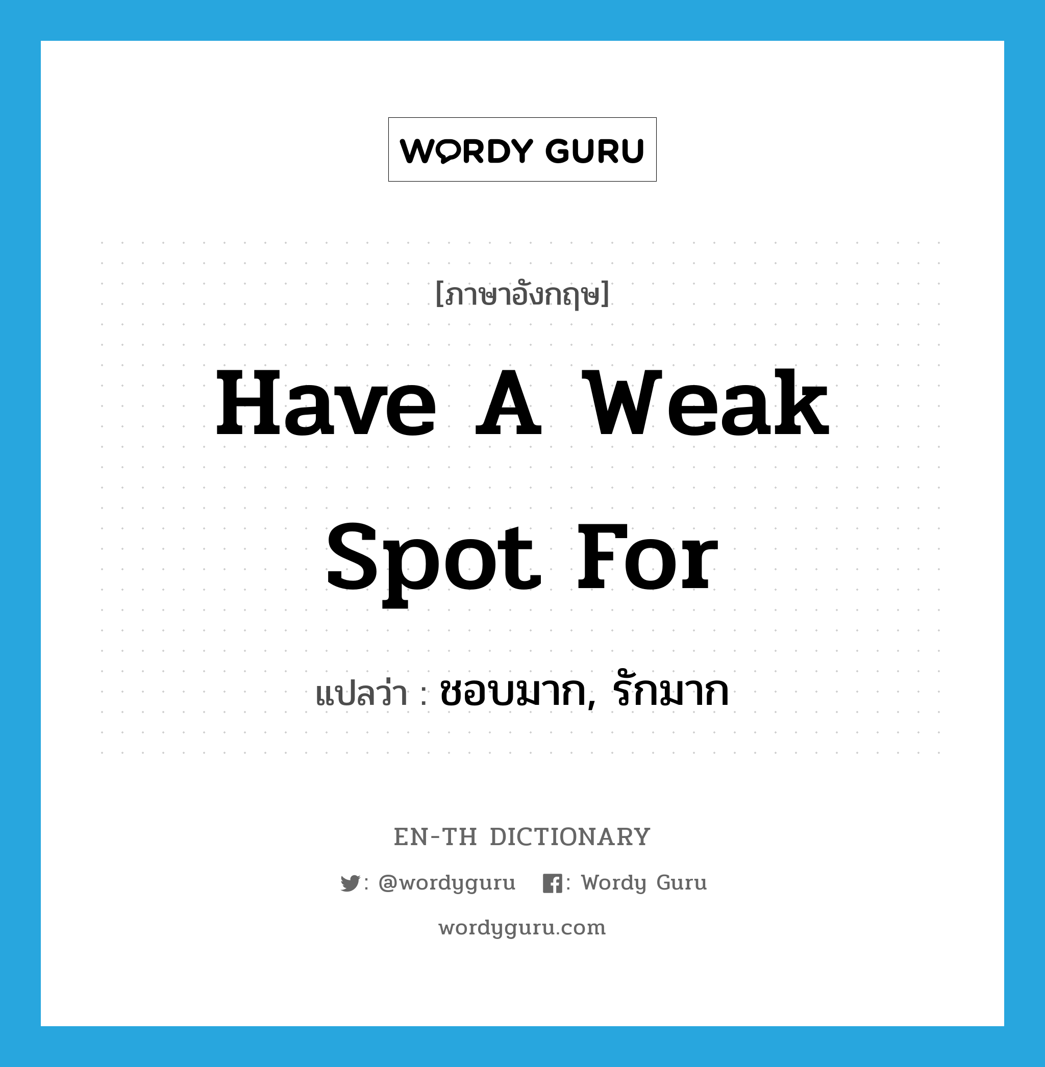 have a weak spot for แปลว่า?, คำศัพท์ภาษาอังกฤษ have a weak spot for แปลว่า ชอบมาก, รักมาก ประเภท IDM หมวด IDM