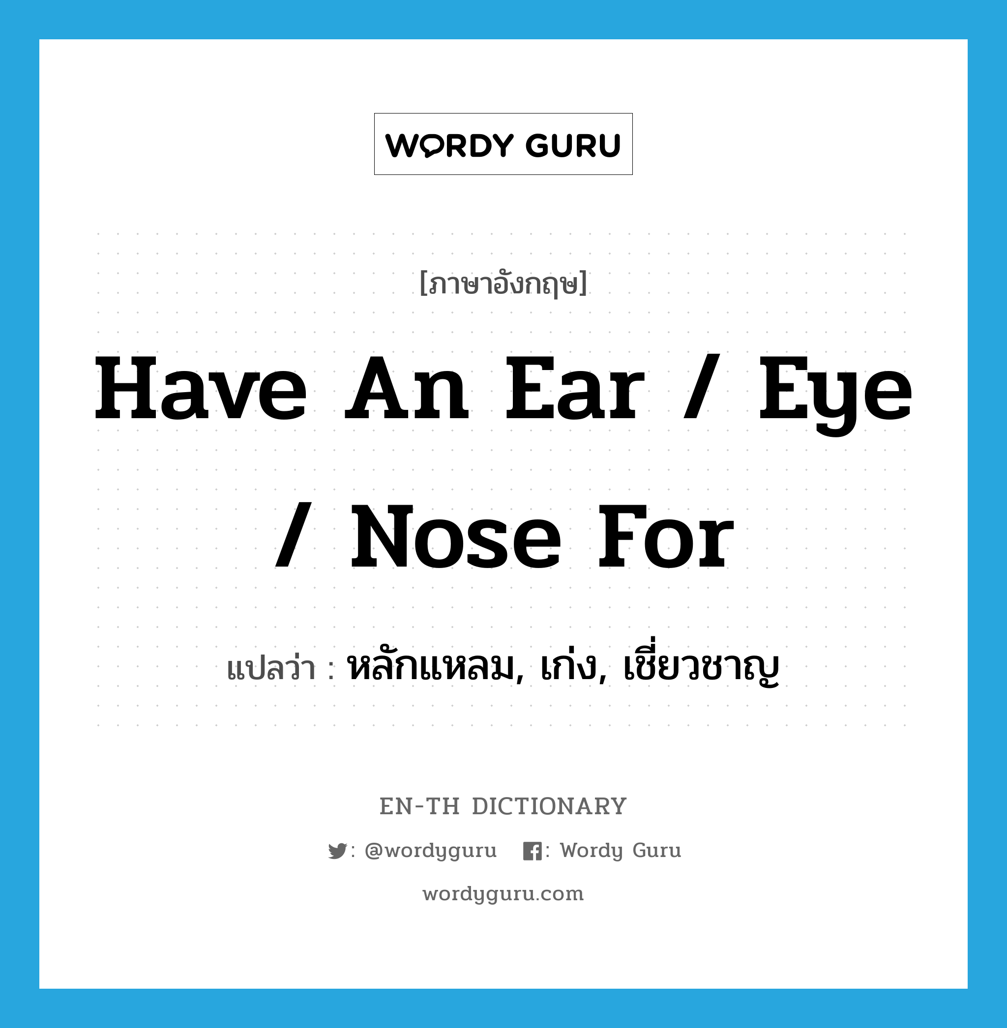 have an ear / eye / nose for แปลว่า?, คำศัพท์ภาษาอังกฤษ have an ear / eye / nose for แปลว่า หลักแหลม, เก่ง, เชี่ยวชาญ ประเภท IDM หมวด IDM