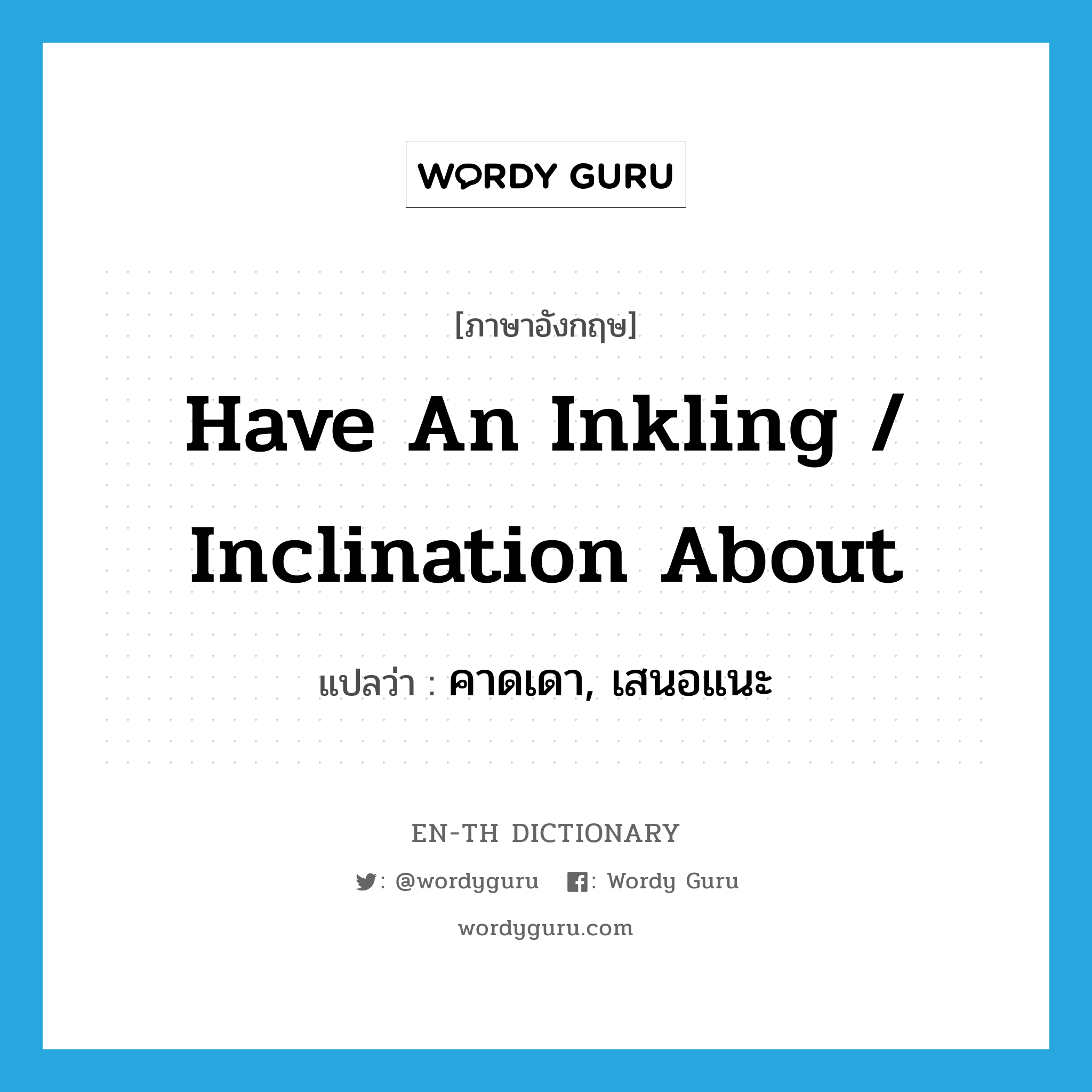 have an inkling / inclination about แปลว่า?, คำศัพท์ภาษาอังกฤษ have an inkling / inclination about แปลว่า คาดเดา, เสนอแนะ ประเภท IDM หมวด IDM