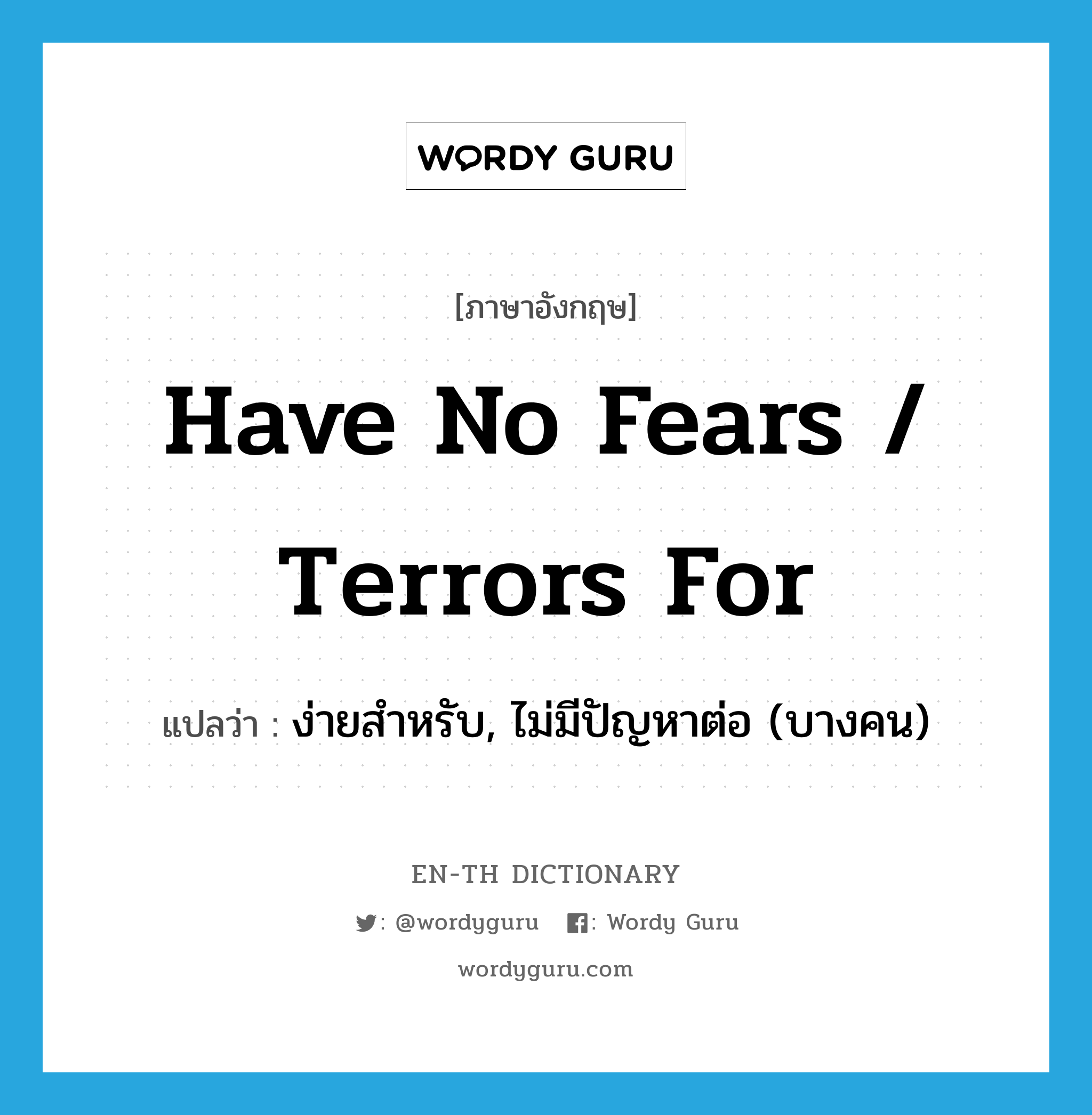 have no fears / terrors for แปลว่า?, คำศัพท์ภาษาอังกฤษ have no fears / terrors for แปลว่า ง่ายสำหรับ, ไม่มีปัญหาต่อ (บางคน) ประเภท IDM หมวด IDM
