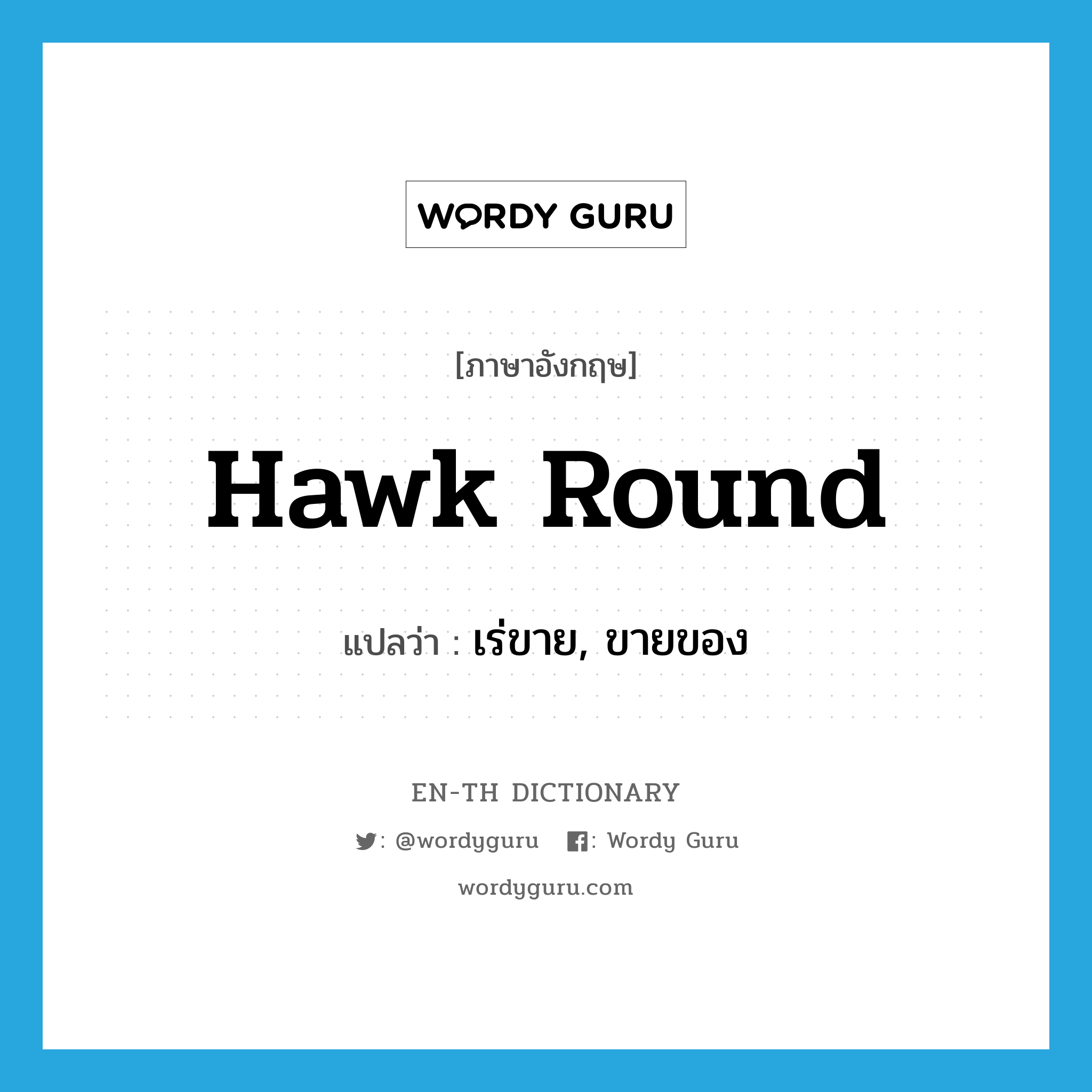 hawk round แปลว่า?, คำศัพท์ภาษาอังกฤษ hawk round แปลว่า เร่ขาย, ขายของ ประเภท PHRV หมวด PHRV
