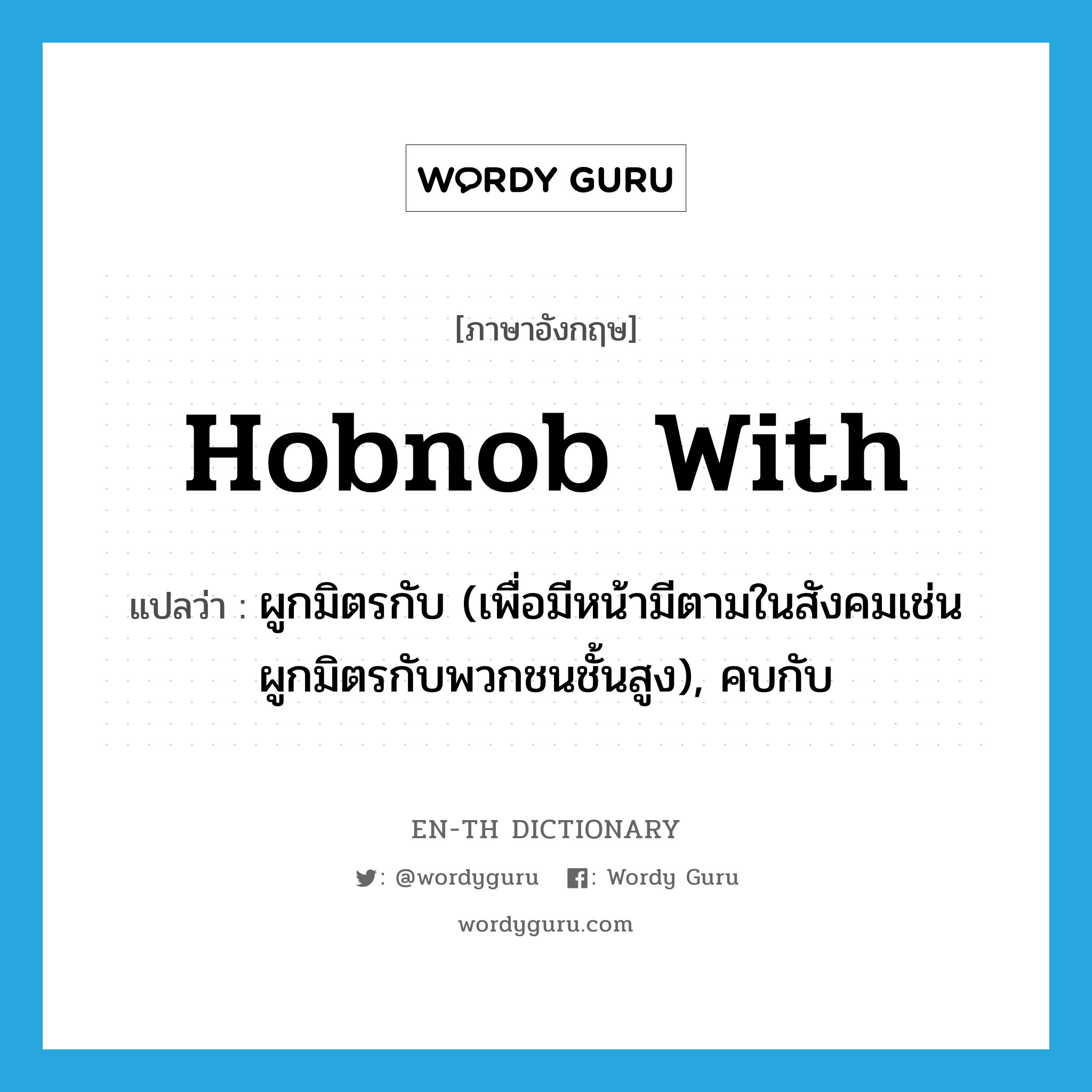 hobnob with แปลว่า?, คำศัพท์ภาษาอังกฤษ hobnob with แปลว่า ผูกมิตรกับ (เพื่อมีหน้ามีตามในสังคมเช่น ผูกมิตรกับพวกชนชั้นสูง), คบกับ ประเภท PHRV หมวด PHRV