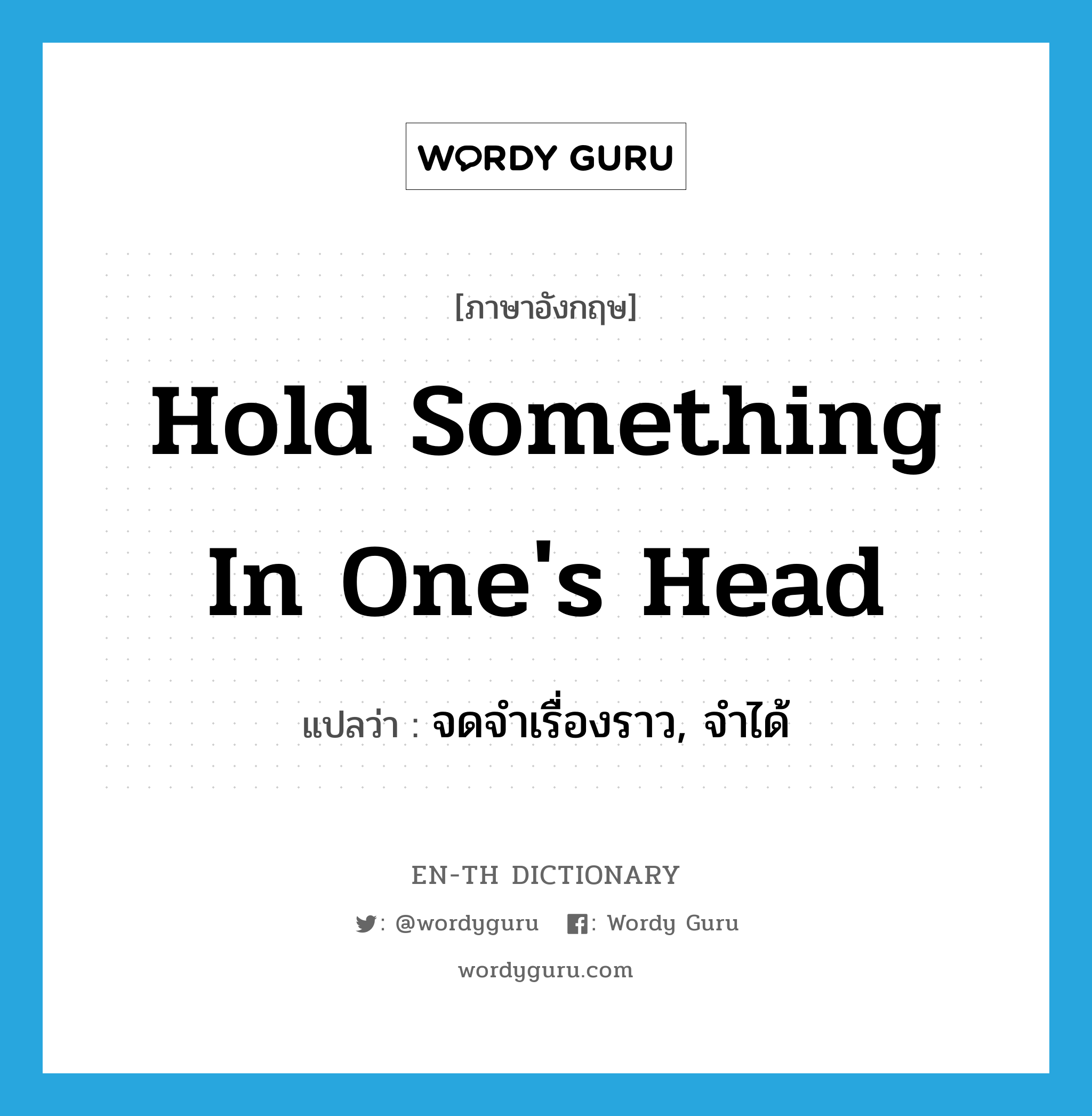hold something in one's head แปลว่า?, คำศัพท์ภาษาอังกฤษ hold something in one's head แปลว่า จดจำเรื่องราว, จำได้ ประเภท IDM หมวด IDM