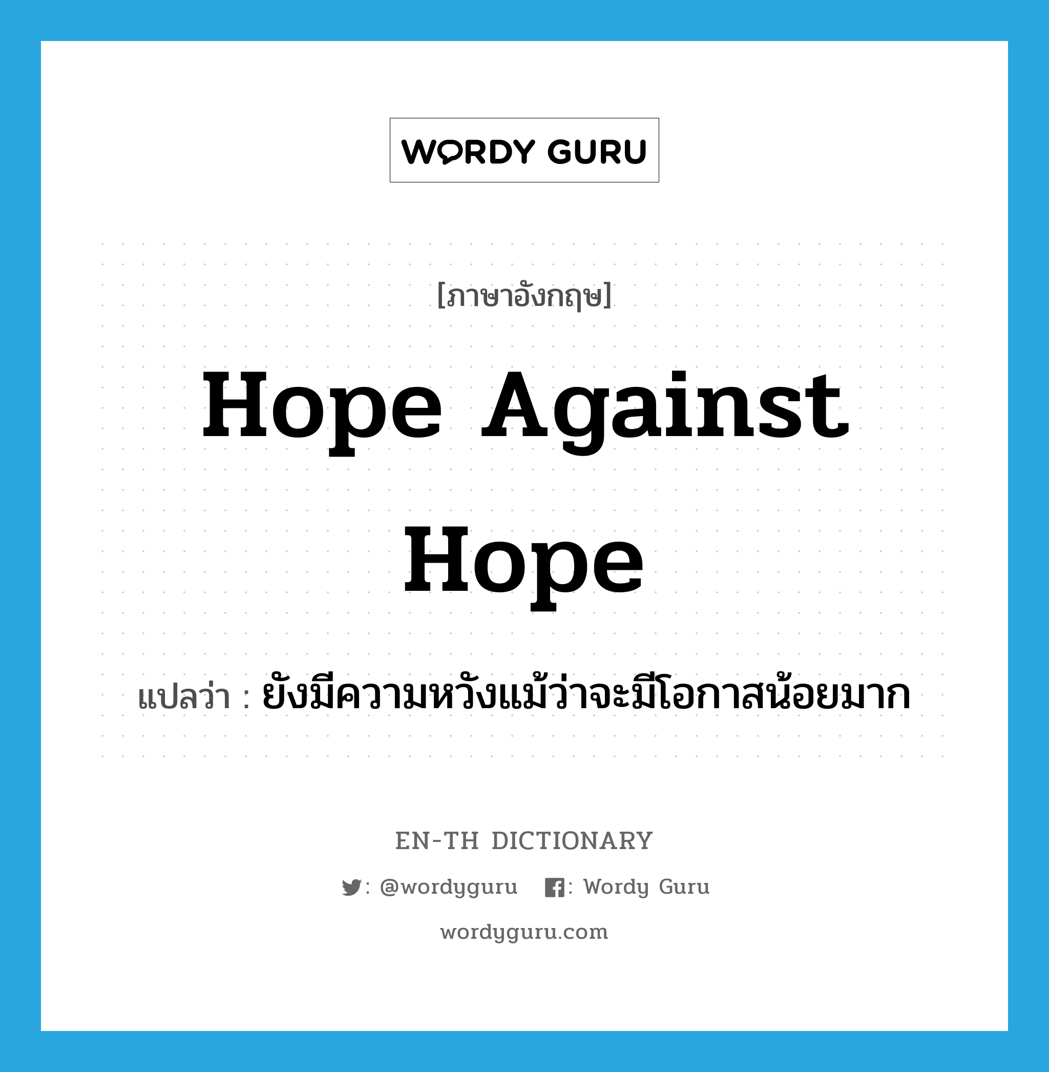 hope against hope แปลว่า?, คำศัพท์ภาษาอังกฤษ hope against hope แปลว่า ยังมีความหวังแม้ว่าจะมีโอกาสน้อยมาก ประเภท IDM หมวด IDM