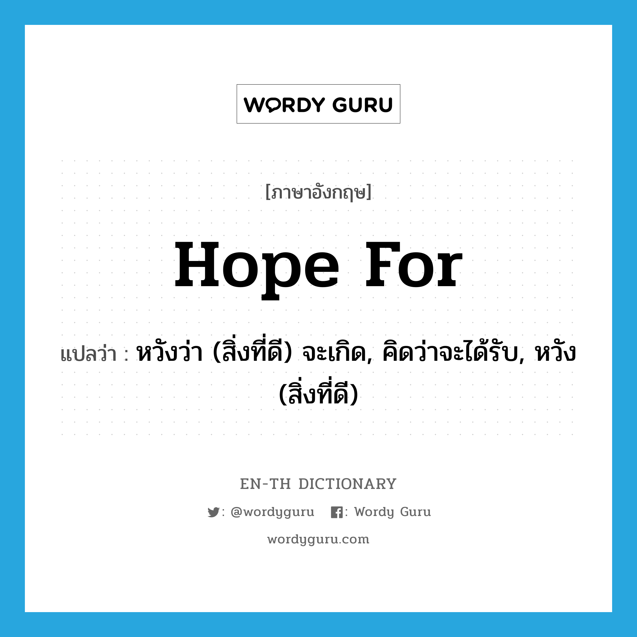 หวังว่า (สิ่งที่ดี) จะเกิด, คิดว่าจะได้รับ, หวัง (สิ่งที่ดี) ภาษาอังกฤษ?, คำศัพท์ภาษาอังกฤษ หวังว่า (สิ่งที่ดี) จะเกิด, คิดว่าจะได้รับ, หวัง (สิ่งที่ดี) แปลว่า hope for ประเภท PHRV หมวด PHRV