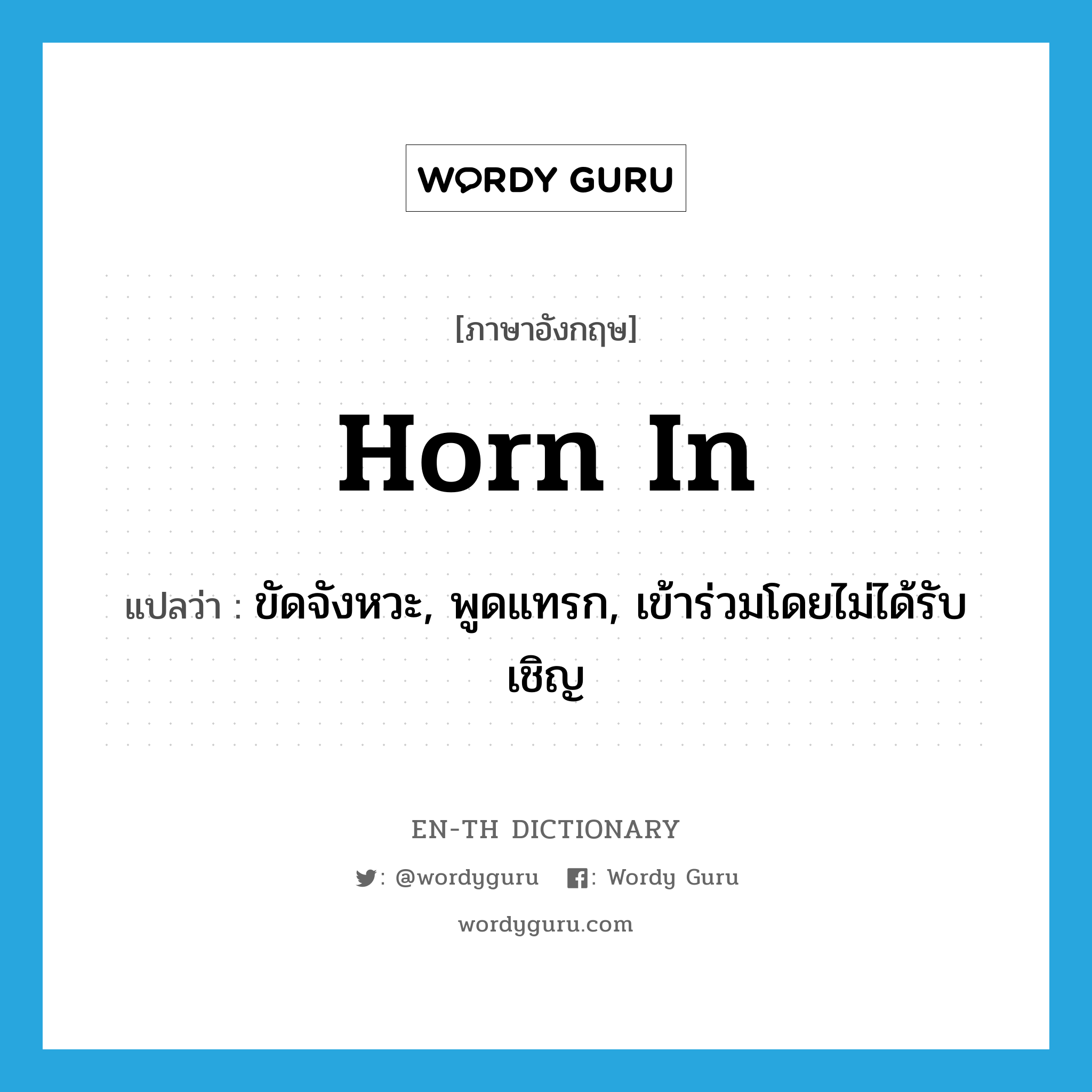 horn in แปลว่า?, คำศัพท์ภาษาอังกฤษ horn in แปลว่า ขัดจังหวะ, พูดแทรก, เข้าร่วมโดยไม่ได้รับเชิญ ประเภท PHRV หมวด PHRV