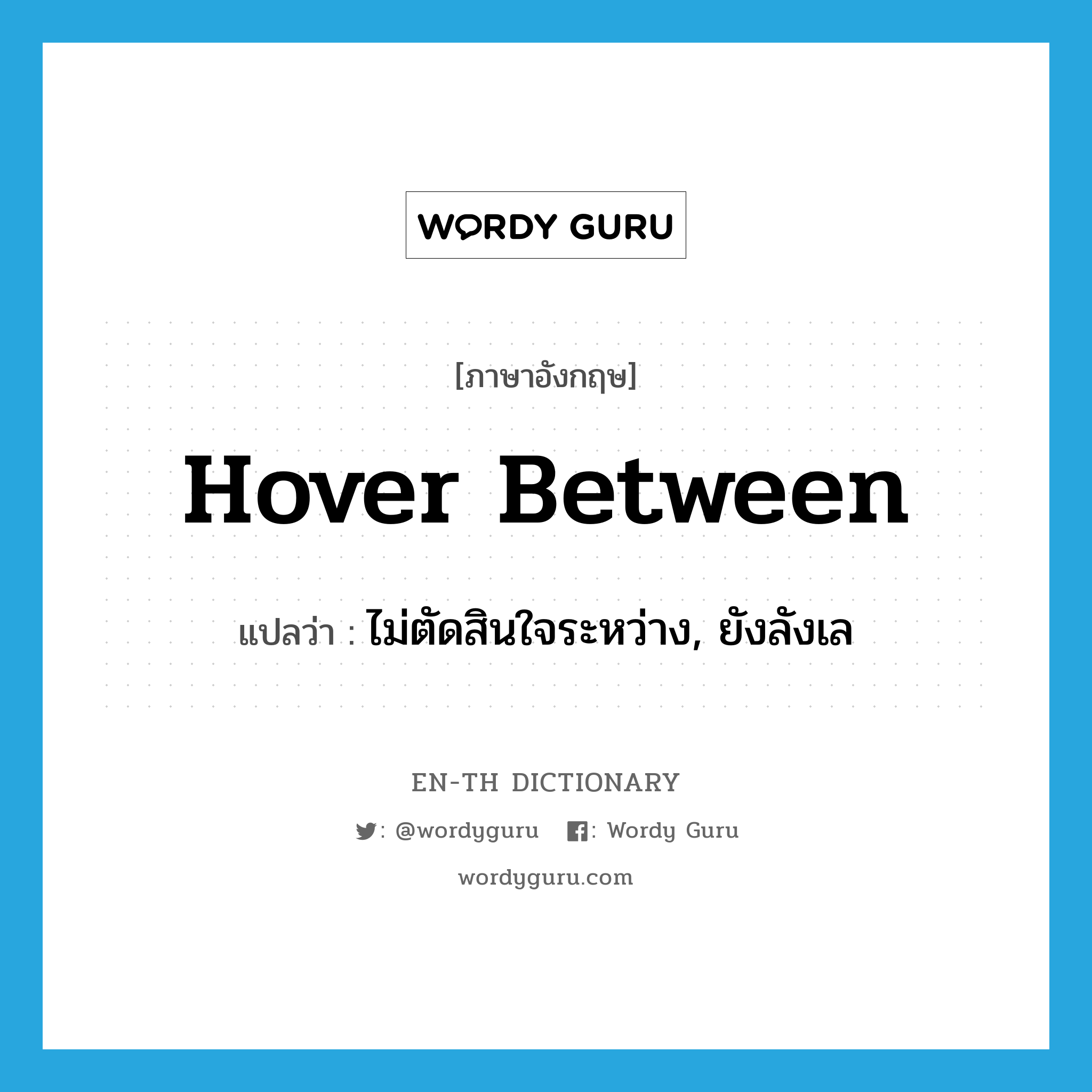 hover between แปลว่า?, คำศัพท์ภาษาอังกฤษ hover between แปลว่า ไม่ตัดสินใจระหว่าง, ยังลังเล ประเภท PHRV หมวด PHRV