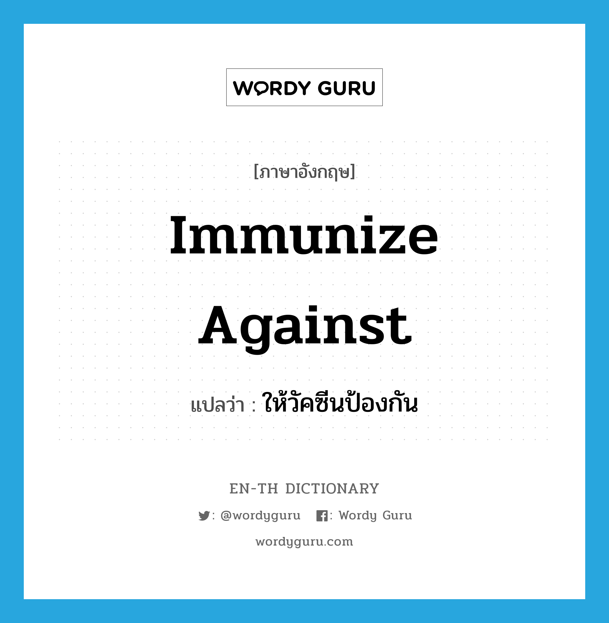 ให้วัคซีนป้องกัน ภาษาอังกฤษ?, คำศัพท์ภาษาอังกฤษ ให้วัคซีนป้องกัน แปลว่า immunize against ประเภท PHRV หมวด PHRV