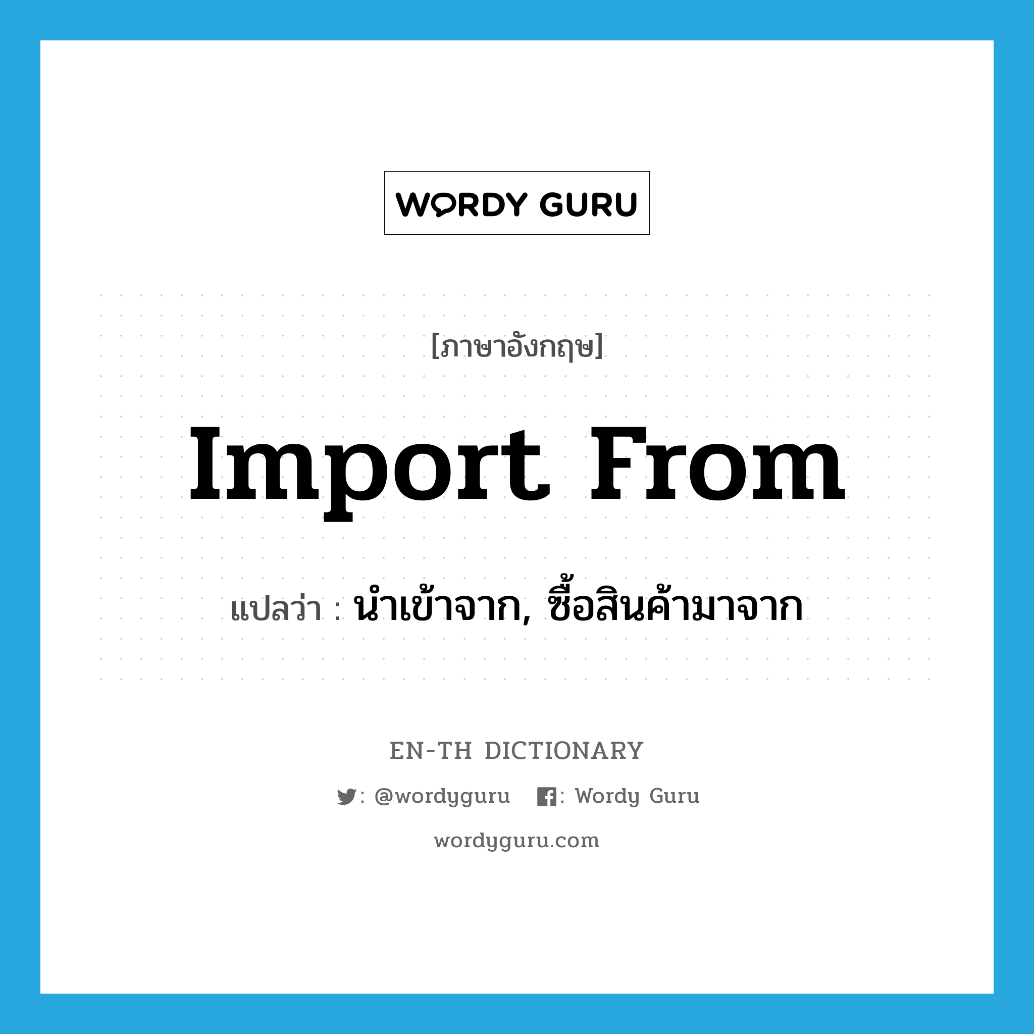 import from แปลว่า?, คำศัพท์ภาษาอังกฤษ import from แปลว่า นำเข้าจาก, ซื้อสินค้ามาจาก ประเภท PHRV หมวด PHRV