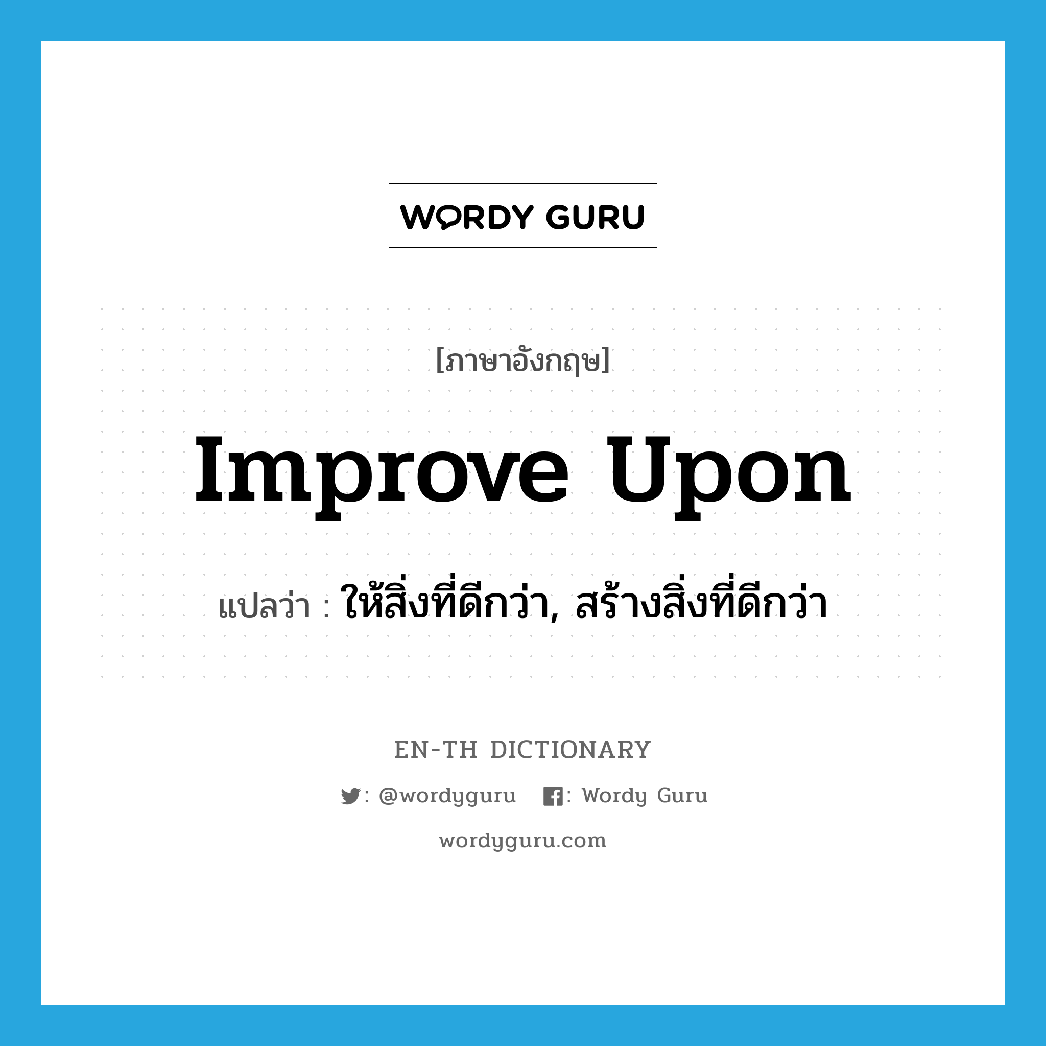 improve upon แปลว่า?, คำศัพท์ภาษาอังกฤษ improve upon แปลว่า ให้สิ่งที่ดีกว่า, สร้างสิ่งที่ดีกว่า ประเภท PHRV หมวด PHRV