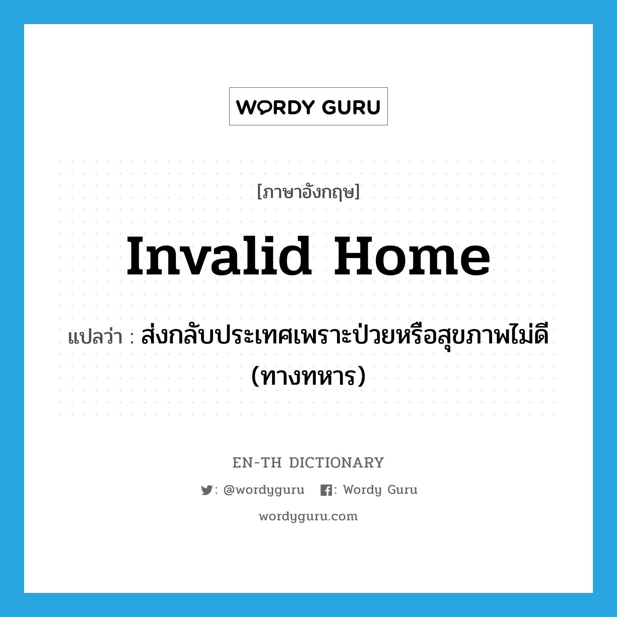 invalid home แปลว่า?, คำศัพท์ภาษาอังกฤษ invalid home แปลว่า ส่งกลับประเทศเพราะป่วยหรือสุขภาพไม่ดี (ทางทหาร) ประเภท PHRV หมวด PHRV