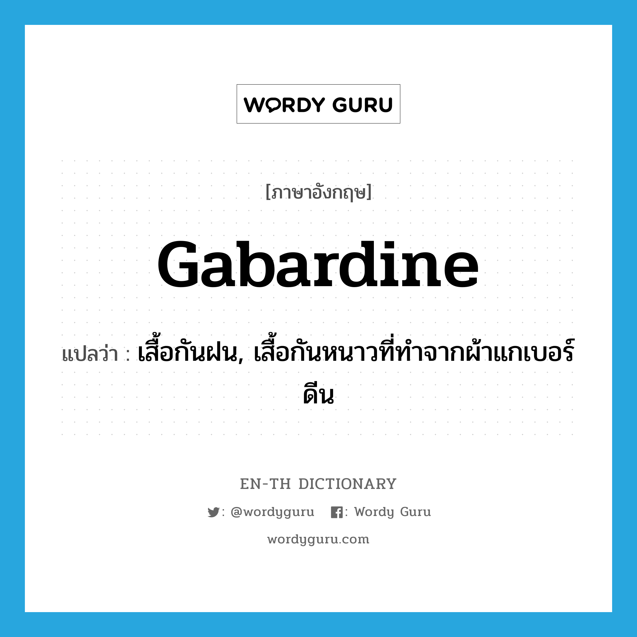 gabardine แปลว่า?, คำศัพท์ภาษาอังกฤษ gabardine แปลว่า เสื้อกันฝน, เสื้อกันหนาวที่ทำจากผ้าแกเบอร์ดีน ประเภท N หมวด N